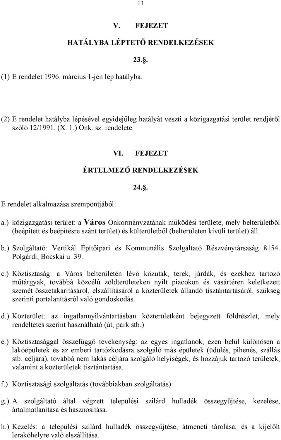 FEJEZET E rendelet alkalmazása szempontjából: ÉRTELMEZŐ RENDELKEZÉSEK 24.. a.) közigazgatási terület: a Város Önkormányzatának működési területe, mely belterületből (beépített és beépítésre szánt terület) és külterületből (belterületen kívüli terület) áll.