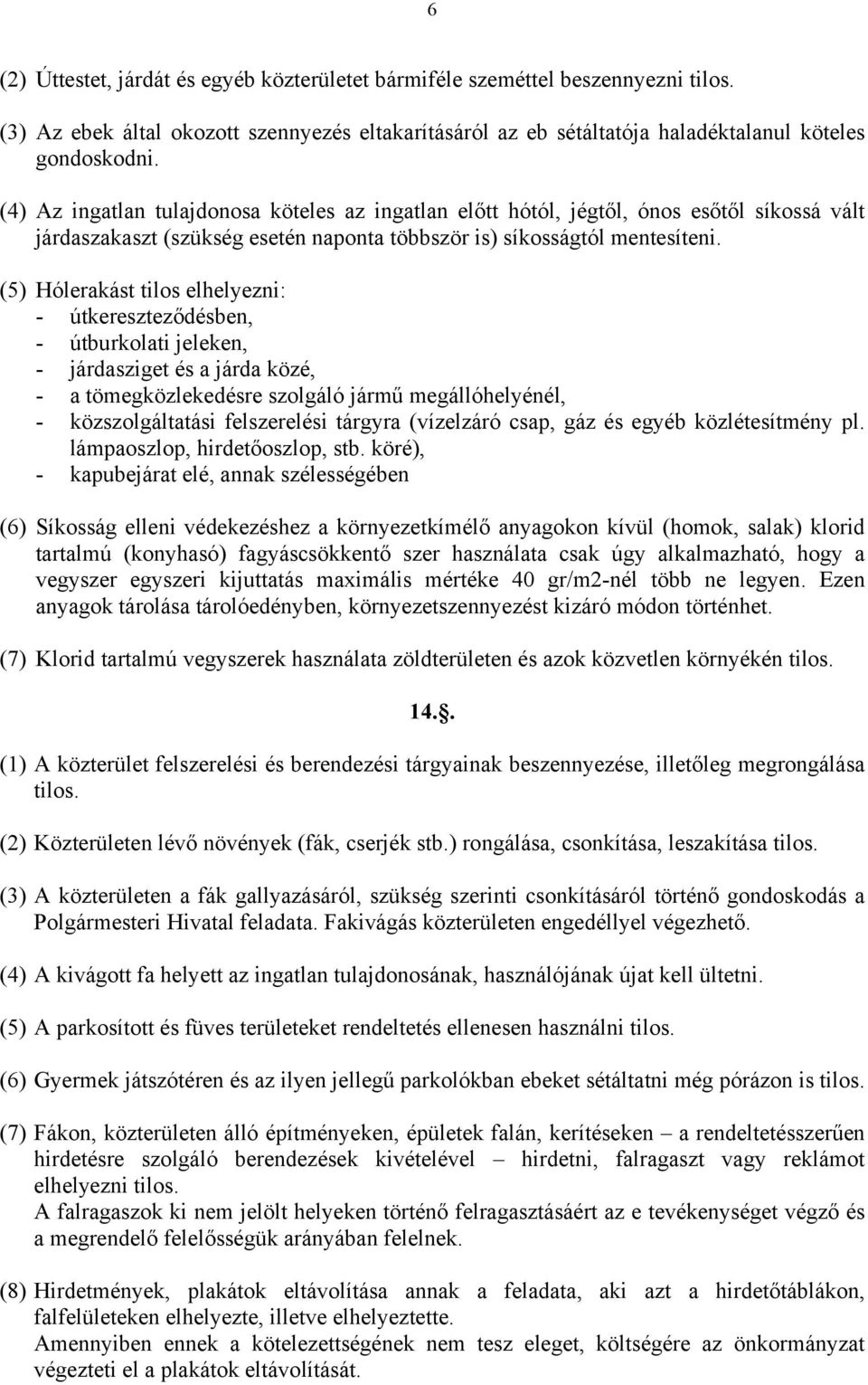 (5) Hólerakást tilos elhelyezni: - útkereszteződésben, - útburkolati jeleken, - járdasziget és a járda közé, - a tömegközlekedésre szolgáló jármű megállóhelyénél, - közszolgáltatási felszerelési