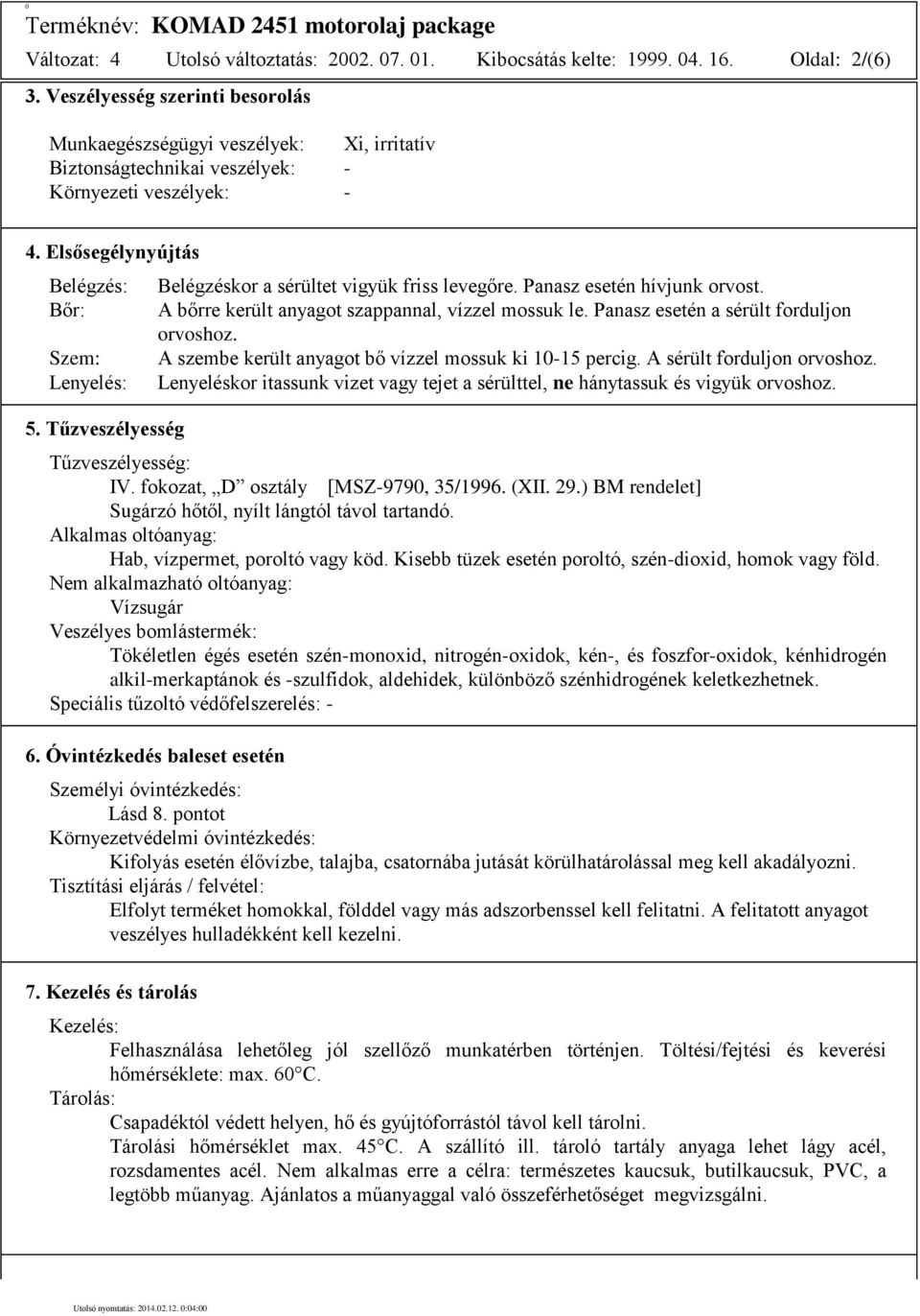 Tűzveszélyesség Belégzéskor a sérültet vigyük friss levegőre. Panasz esetén hívjunk orvost. A bőrre került anyagot szappannal, vízzel mossuk le. Panasz esetén a sérült forduljon orvoshoz.