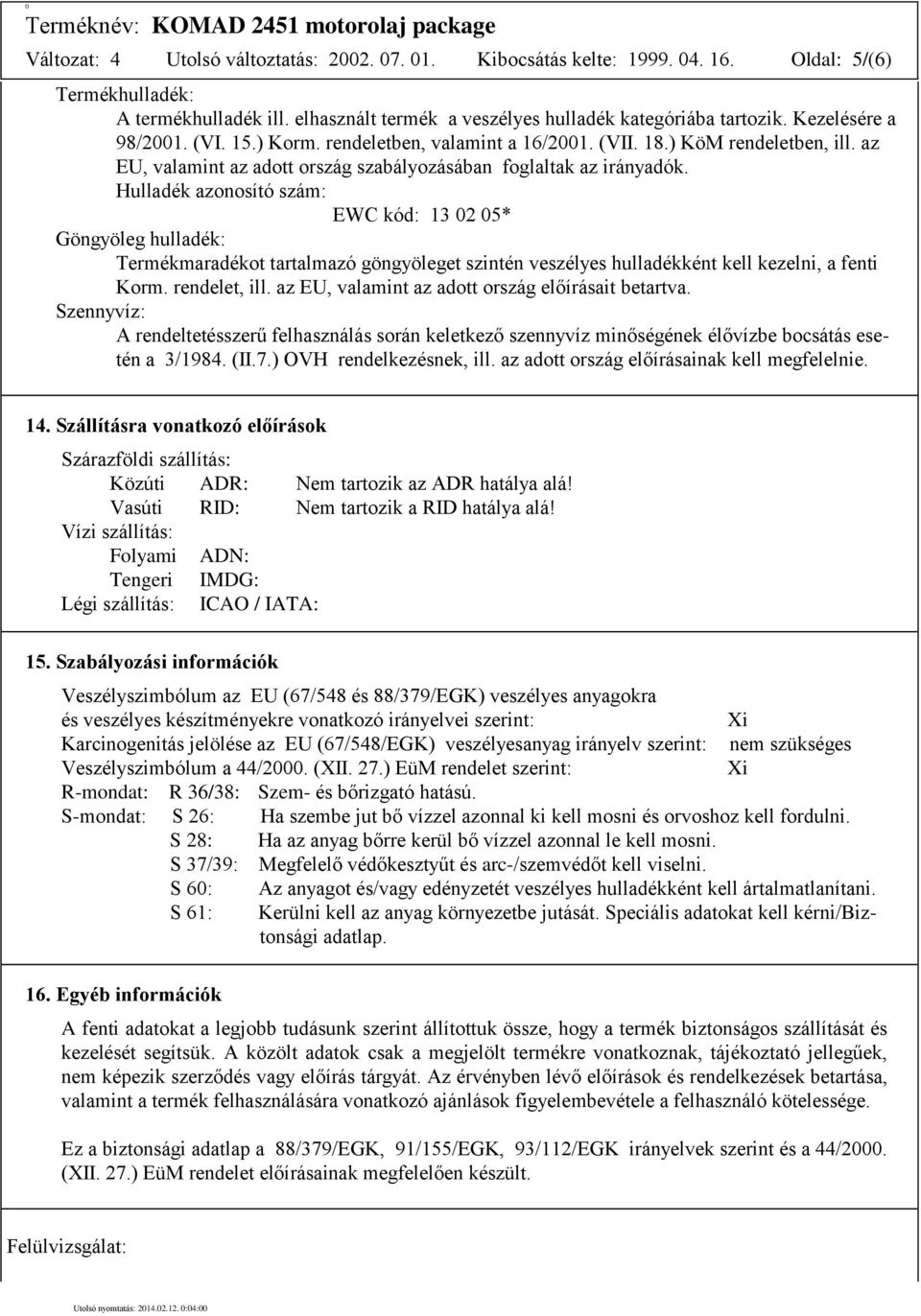 Hulladék azonosító szám: EWC kód: 13 02 05* Göngyöleg hulladék: Termékmaradékot tartalmazó göngyöleget szintén veszélyes hulladékként kell kezelni, a fenti Korm. rendelet, ill.