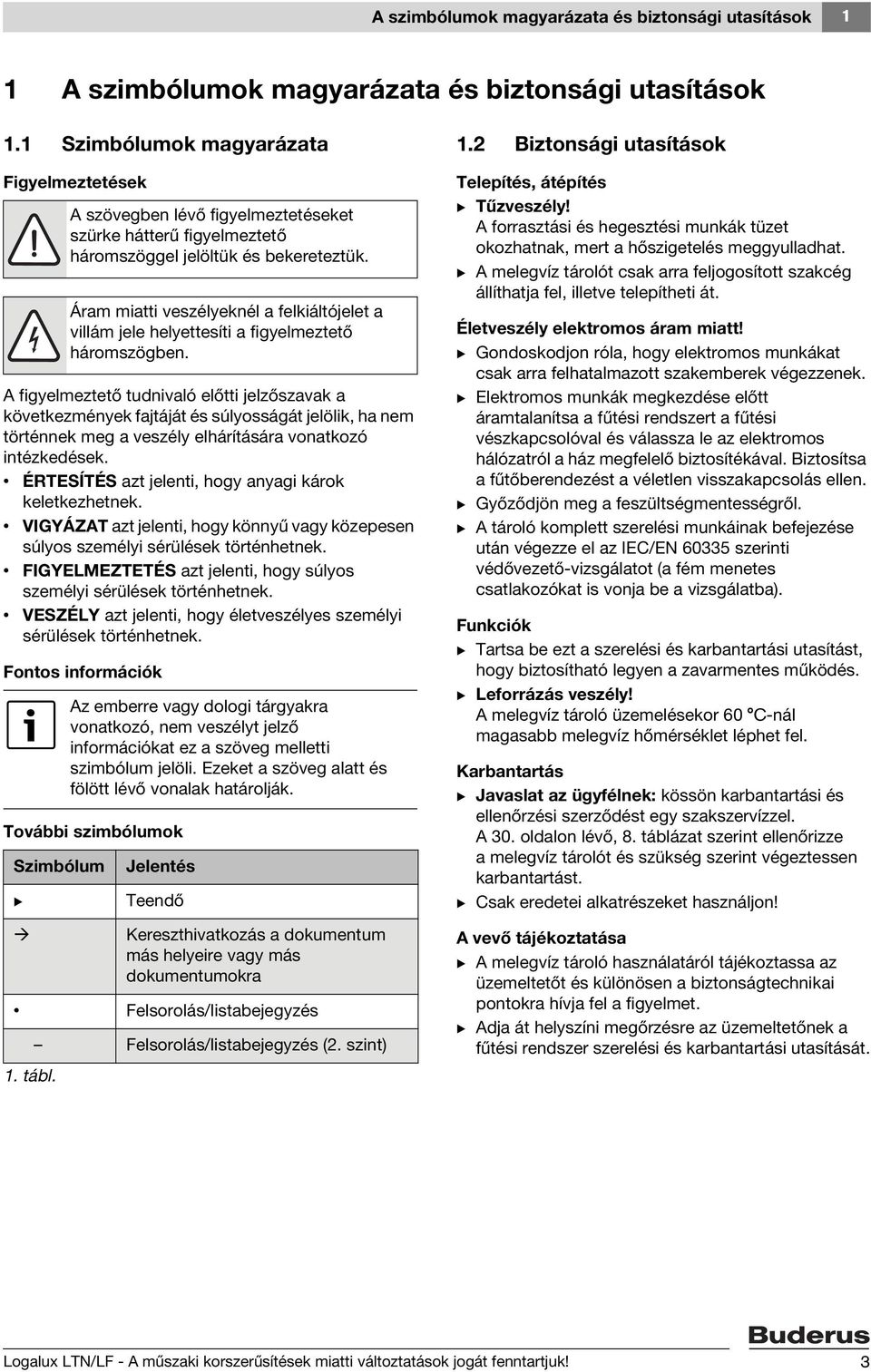 intézkedések. ÉRTESÍTÉS azt jelenti, hogy anyagi károk keletkezhetnek. VIGYÁZAT azt jelenti, hogy könnyű vagy közepesen súlyos személyi sérülések történhetnek.