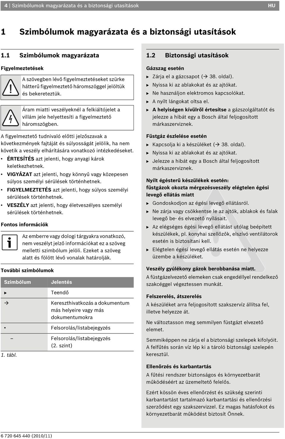 intézkedéseket. ÉRTESÍTÉS azt jelenti, hogy anyagi károk keletkezhetnek. VIGYÁZAT azt jelenti, hogy könnyű vagy közepesen súlyos személyi sérülések történhetnek.