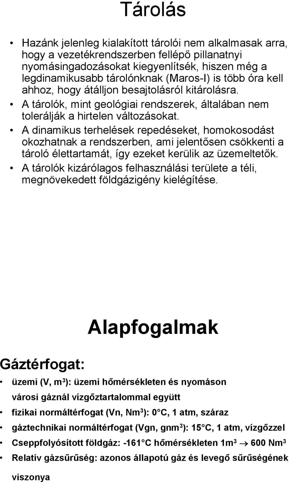 A dinamikus terhelések repedéseket, homokosodást okozhatnak a rendszerben, ami jelentősen csökkenti a tároló élettartamát, így ezeket kerülik az üzemeltetők.