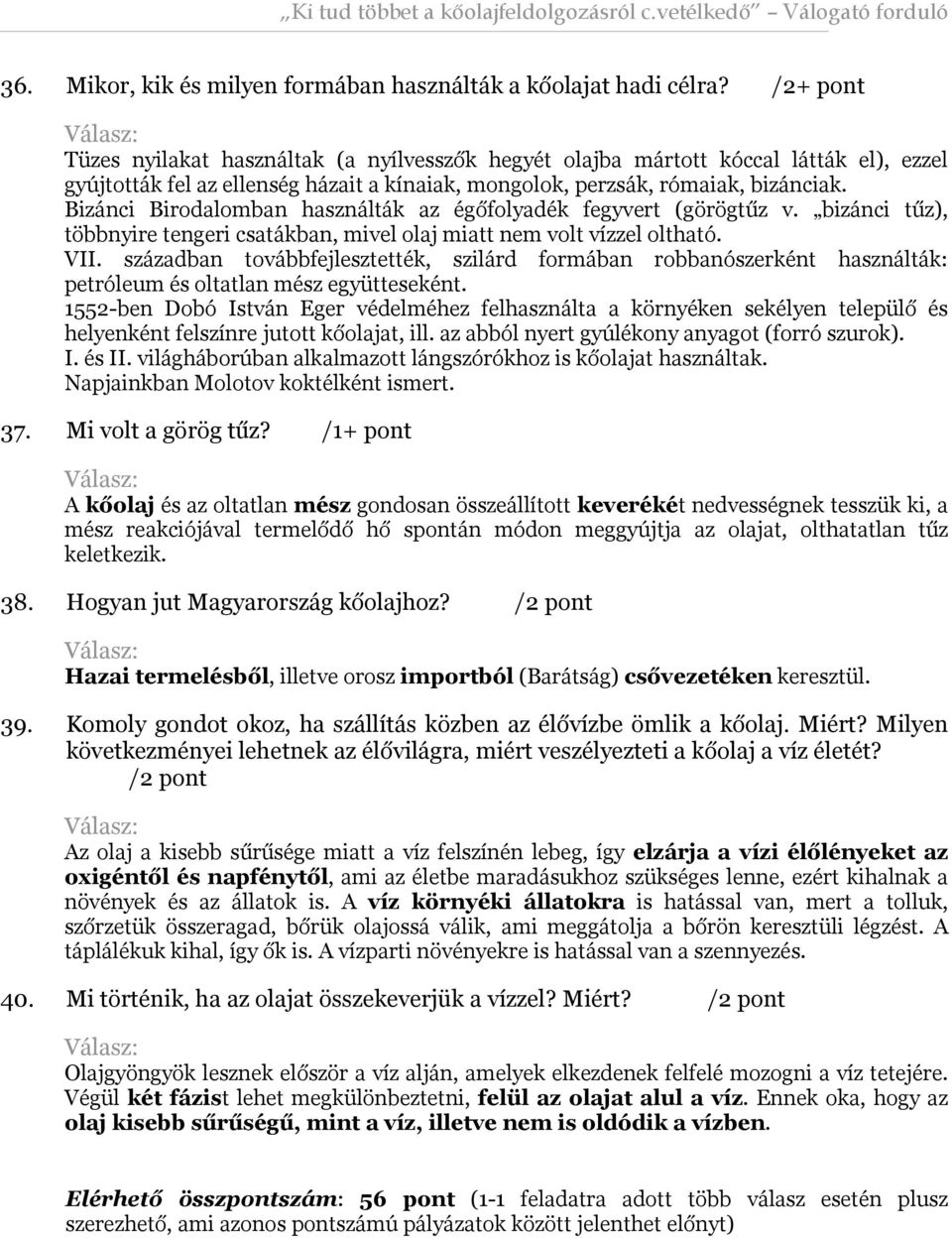 Bizánci Birodalomban használták az égőfolyadék fegyvert (görögtűz v. bizánci tűz), többnyire tengeri csatákban, mivel olaj miatt nem volt vízzel oltható. VII.