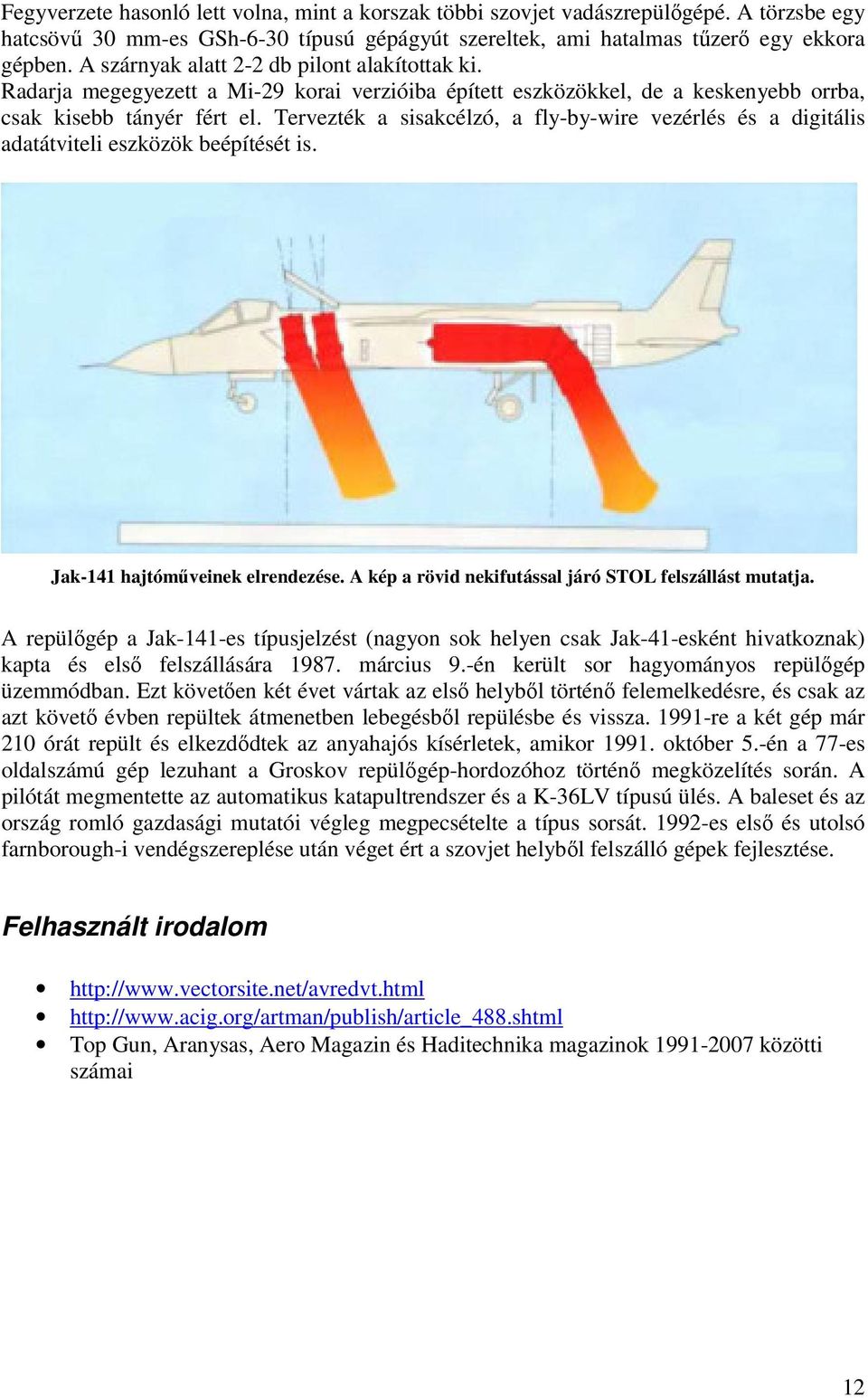 Tervezték a sisakcélzó, a fly-by-wire vezérlés és a digitális adatátviteli eszközök beépítését is. Jak-141 hajtóműveinek elrendezése. A kép a rövid nekifutással járó STOL felszállást mutatja.