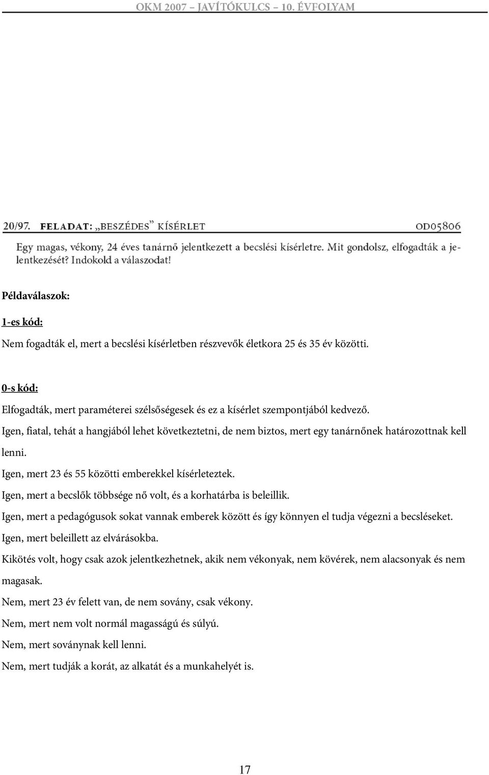 Igen, fiatal, tehát a hangjából lehet következtetni, de nem biztos, mert egy tanárnőnek határozottnak kell lenni. Igen, mert 23 és 55 közötti emberekkel kísérleteztek.