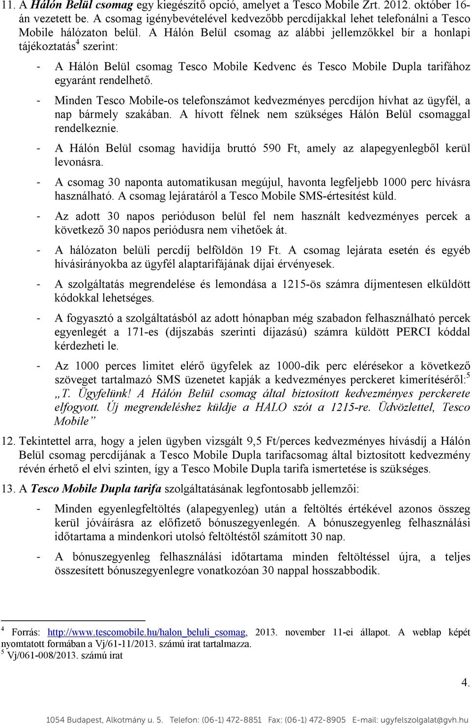 A Hálón Belül csomag az alábbi jellemzőkkel bír a honlapi tájékoztatás 4 szerint: - A Hálón Belül csomag Tesco Mobile Kedvenc és Tesco Mobile Dupla tarifához egyaránt rendelhető.