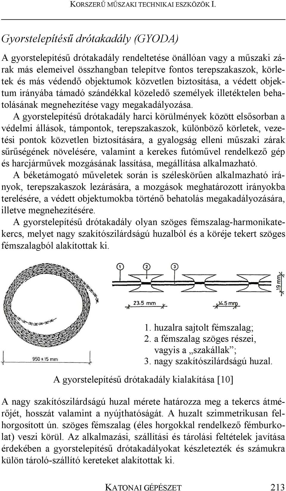 A gyorstelepítésű drótakadály harci körülmények között elsősorban a védelmi állások, támpontok, terepszakaszok, különböző körletek, vezetési pontok közvetlen biztosítására, a gyalogság elleni műszaki