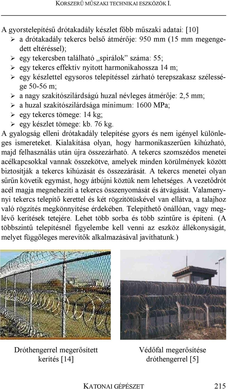 szakítószilárdsága minimum: 1600 MPa; egy tekercs tömege: 14 kg; egy készlet tömege: kb. 76 kg. A gyalogság elleni drótakadály telepítése gyors és nem igényel különleges ismereteket.