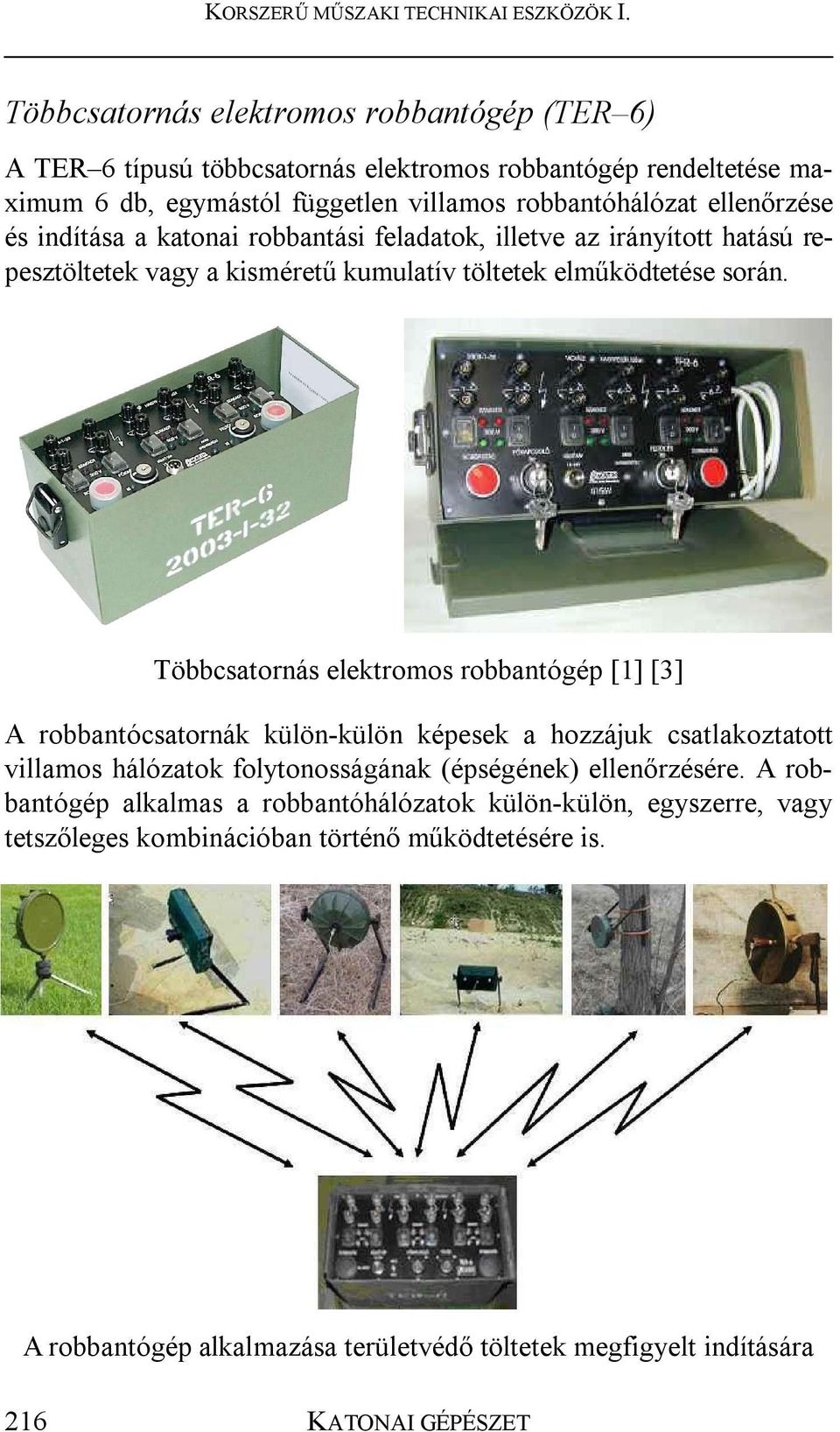 Többcsatornás elektromos robbantógép [1] [3] A robbantócsatornák külön-külön képesek a hozzájuk csatlakoztatott villamos hálózatok folytonosságának (épségének) ellenőrzésére.