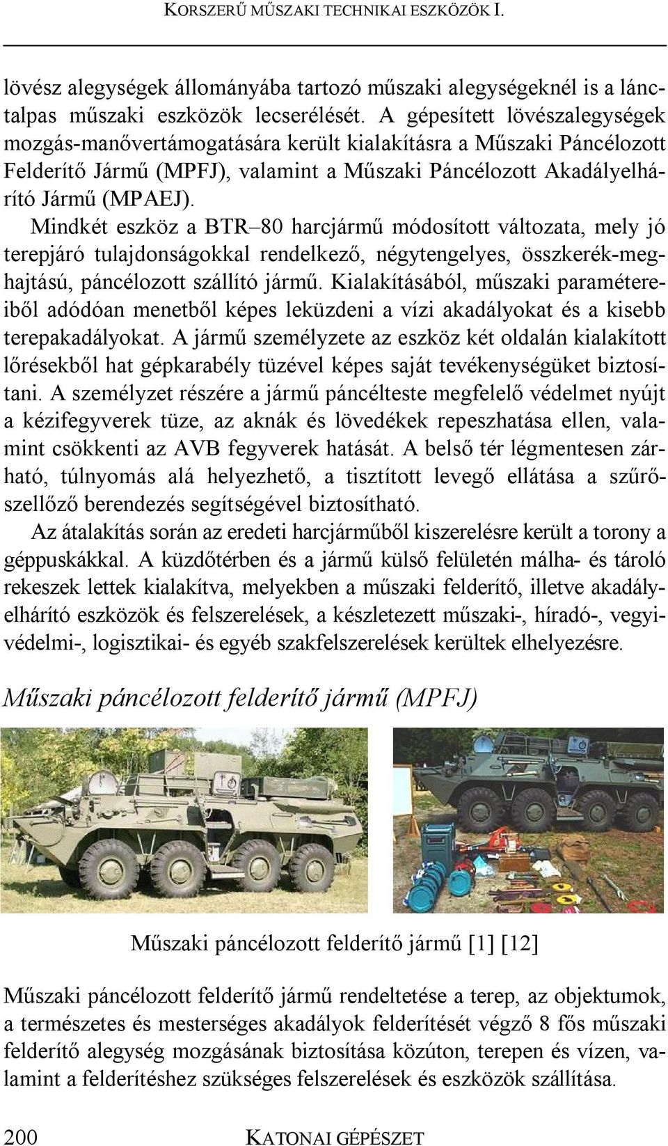 Mindkét eszköz a BTR 80 harcjármű módosított változata, mely jó terepjáró tulajdonságokkal rendelkező, négytengelyes, összkerék-meghajtású, páncélozott szállító jármű.