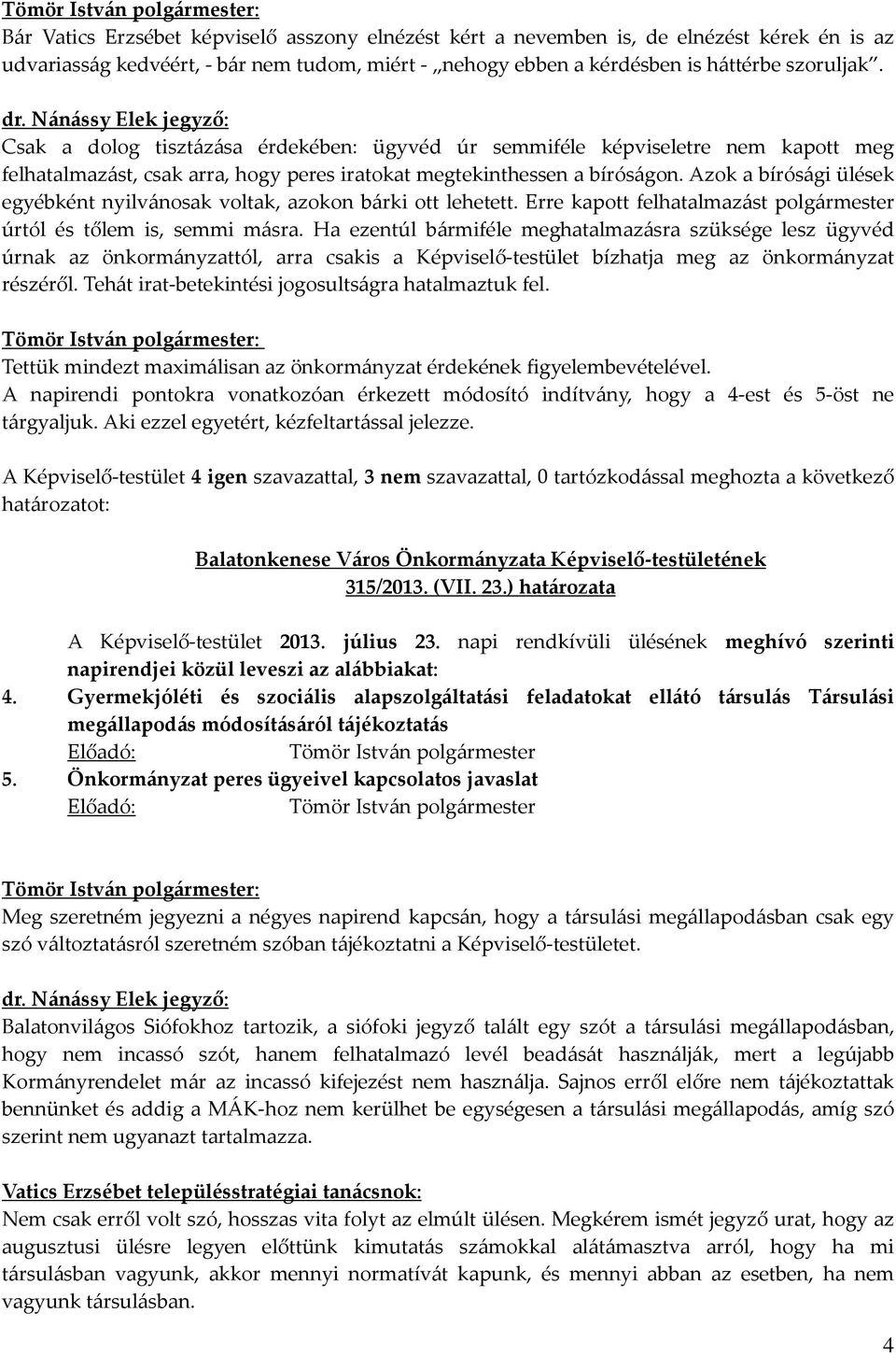 Azok a bírósági ülések egyébként nyilvánosak voltak, azokon bárki ott lehetett. Erre kapott felhatalmazást úrtól és tőlem is, semmi másra.