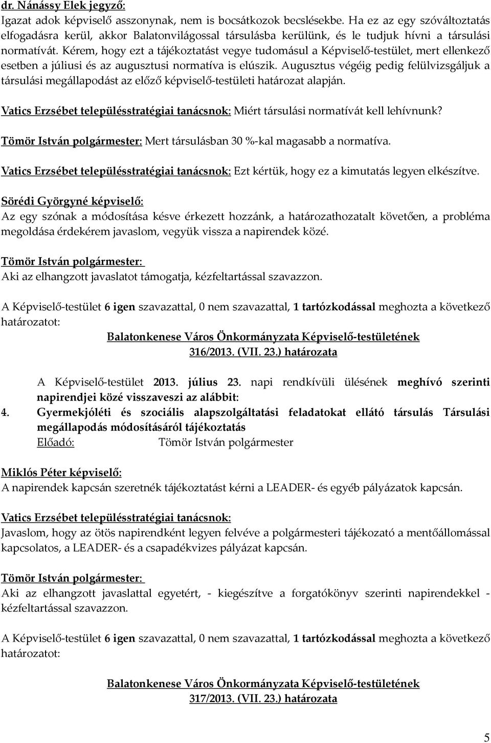 Kérem, hogy ezt a tájékoztatást vegye tudomásul a Képviselő-testület, mert ellenkező esetben a júliusi és az augusztusi normatíva is elúszik.