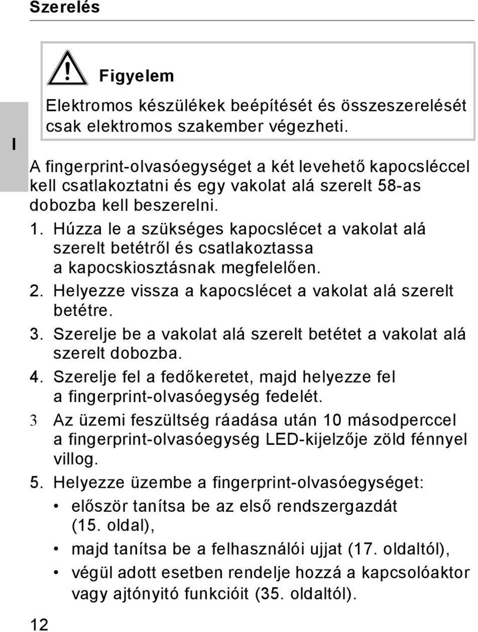 Húzza le a szükséges kapocslécet a vakolat alá szerelt betétről és csatlakoztassa a kapocskiosztásnak megfelelően.. Helyezze vissza a kapocslécet a vakolat alá szerelt betétre. 3.