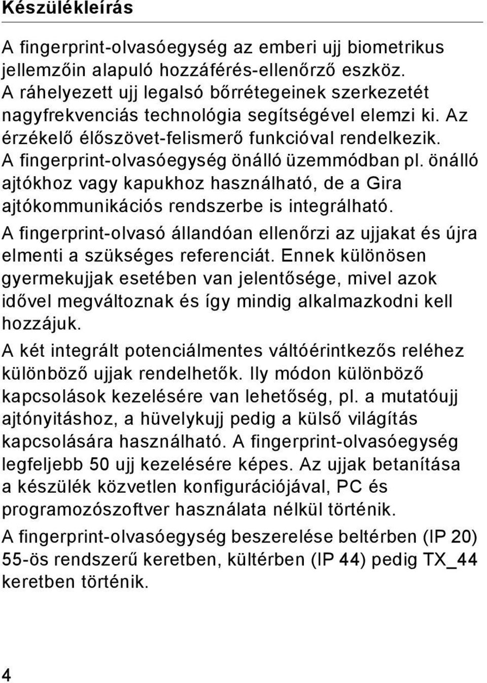 A fingerprint-olvasóegység önálló üzemmódban pl. önálló ajtókhoz vagy kapukhoz használható, de a Gira ajtókommunikációs rendszerbe is integrálható.