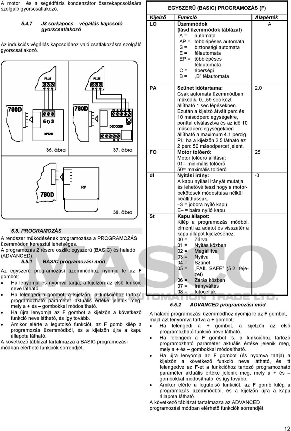 5. PROGRAMOZÁS A rendszer működésének programozása a PROGRAMOZÁS üzemmódon keresztül lehetséges. A programozás 2 részre oszlik: egyszerű (BASIC) és haladó (ADVANCED). 5.5.1 BASIC programozási mód Az egyszerű programozási üzemmódhoz nyomja le az F gombot: Ha lenyomja és nyomva tartja, a kijelzőn az első funkció neve látható.