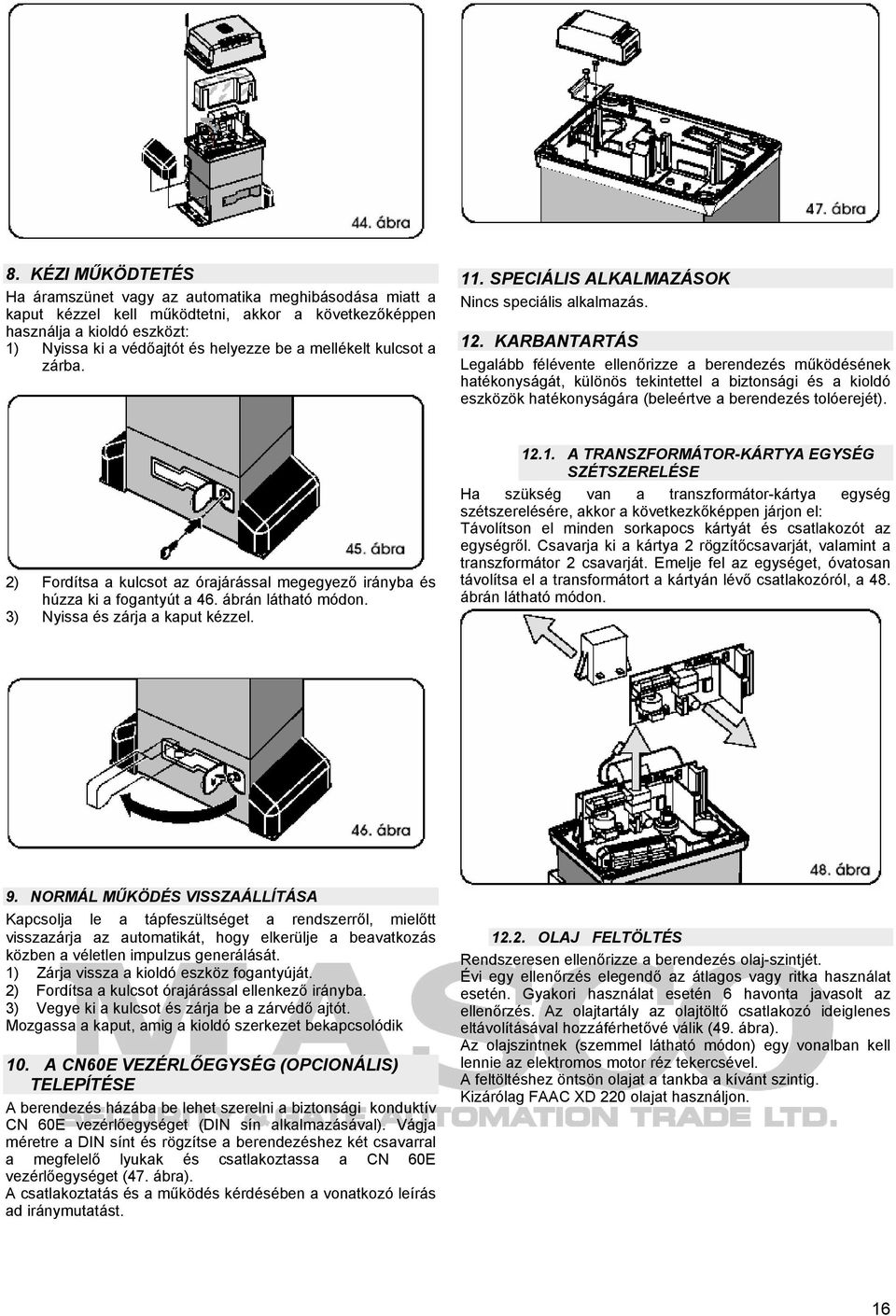 KARBANTARTÁS Legalább félévente ellenőrizze a berendezés működésének hatékonyságát, különös tekintettel a biztonsági és a kioldó eszközök hatékonyságára (beleértve a berendezés tolóerejét).