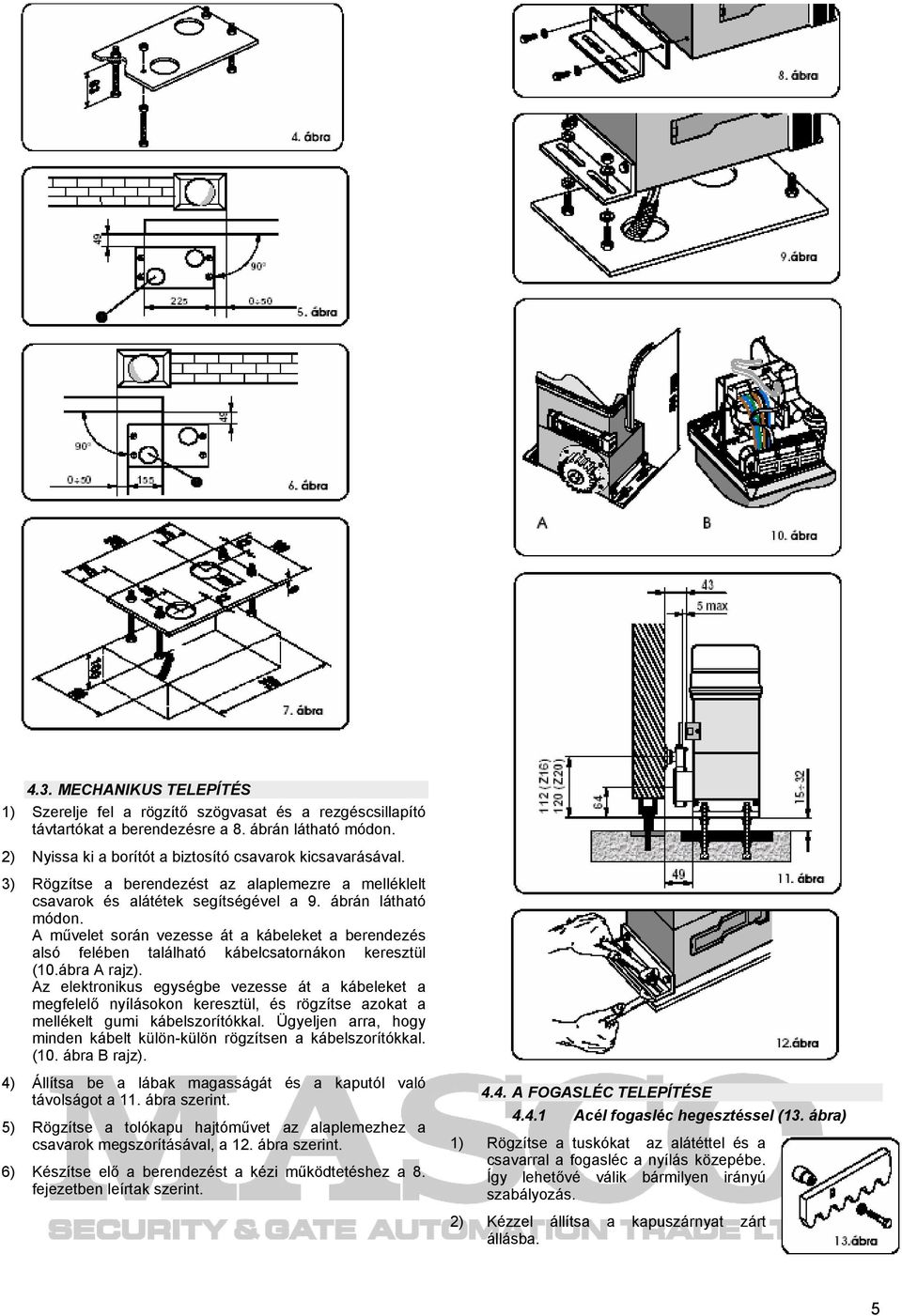 A művelet során vezesse át a kábeleket a berendezés alsó felében található kábelcsatornákon keresztül (10.ábra A rajz).