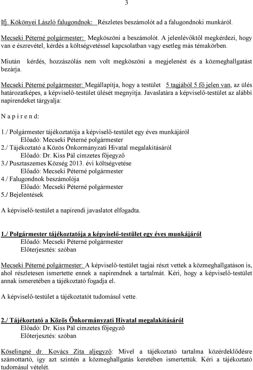 kérdés, hozzászólás nem volt megköszöni a megjelenést és a közmeghallgatást Mecseki Péterné polgármester: Megállapítja, hogy a testület 5 tagjából 5 fő jelen van, az ülés határozatképes, a