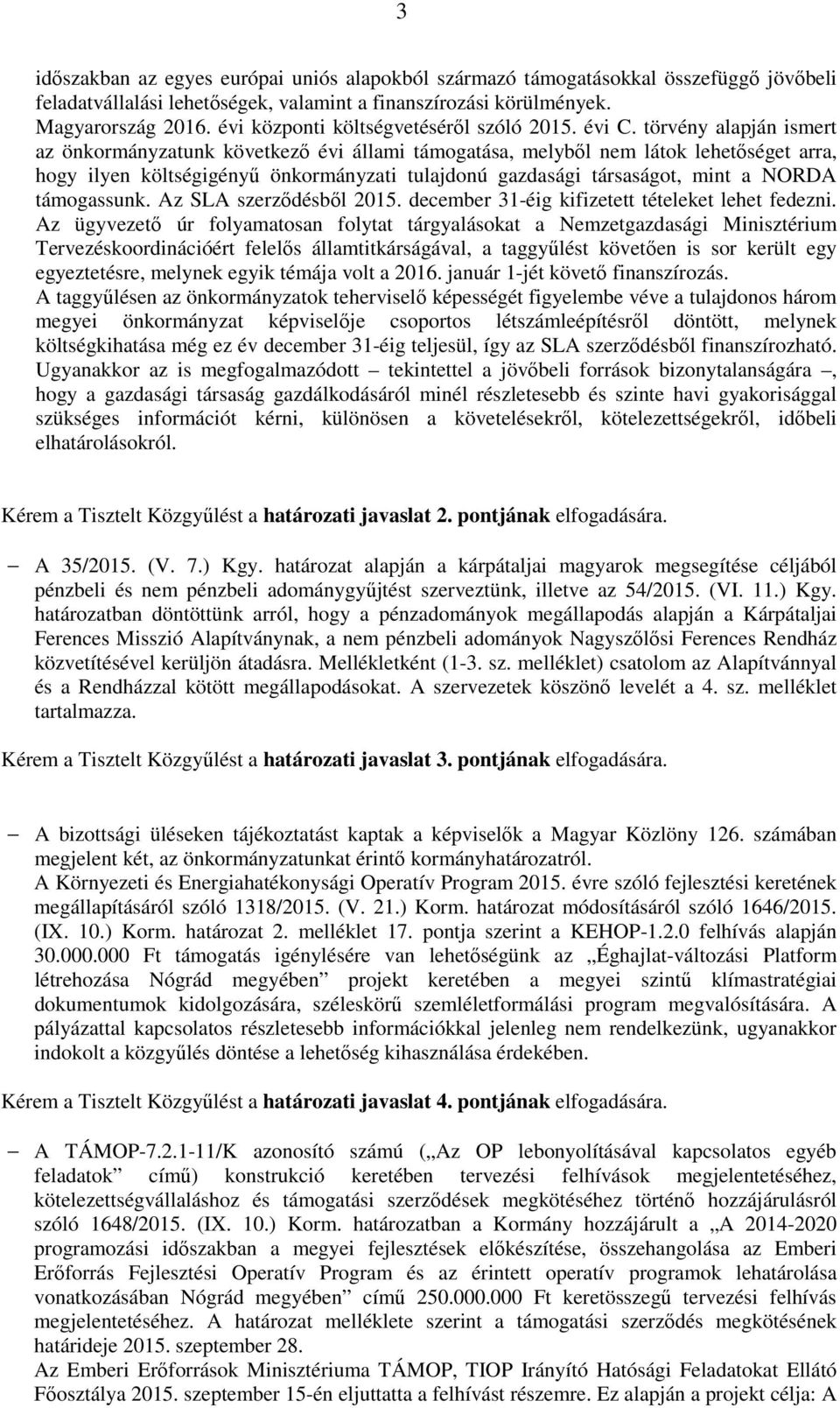 törvény alapján ismert az önkormányzatunk következő évi állami támogatása, melyből nem látok lehetőséget arra, hogy ilyen költségigényű önkormányzati tulajdonú gazdasági társaságot, mint a NORDA