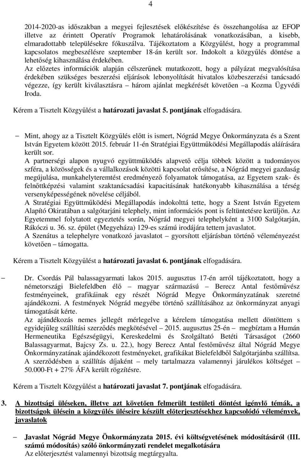 Az előzetes információk alapján célszerűnek mutatkozott, hogy a pályázat megvalósítása érdekében szükséges beszerzési eljárások lebonyolítását hivatalos közbeszerzési tanácsadó végezze, így került