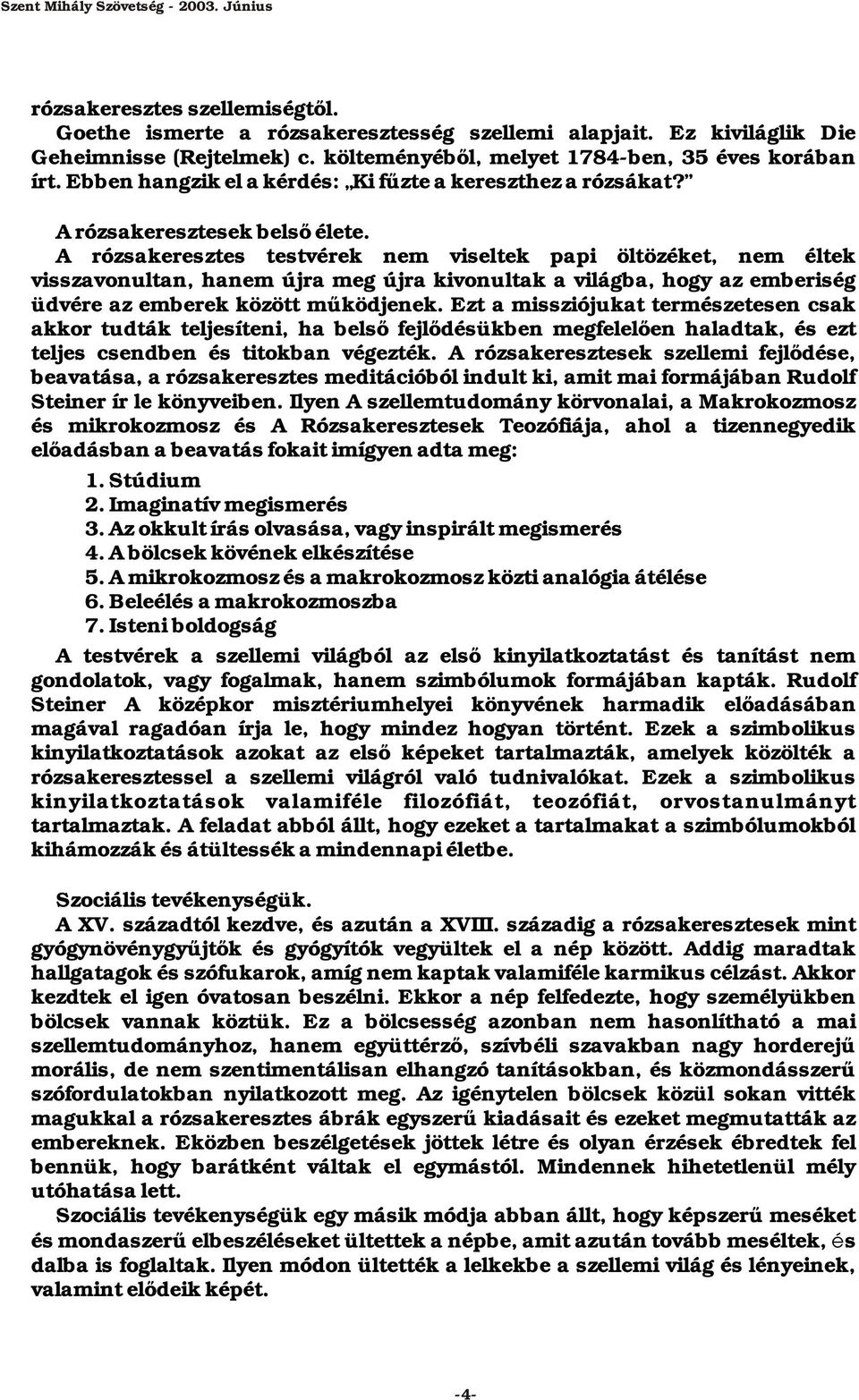 A rózsakeresztes testvérek nem viseltek papi öltözéket, nem éltek visszavonultan, hanem újra meg újra kivonultak a világba, hogy az emberiség üdvére az emberek között működjenek.