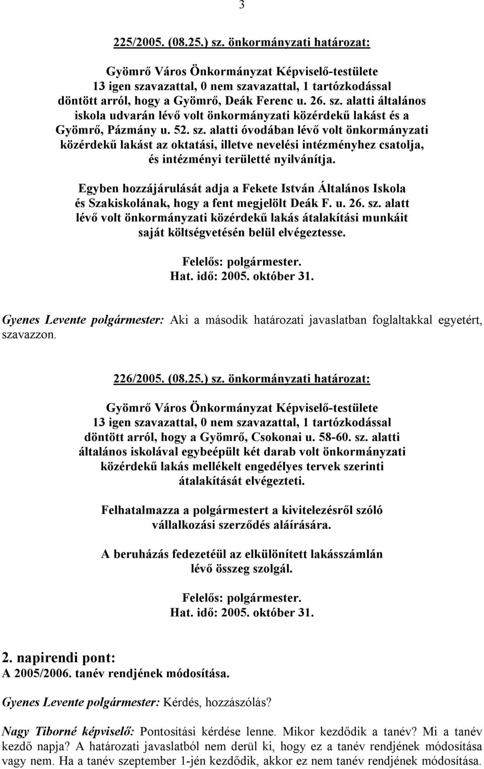 Egyben hozzájárulását adja a Fekete István Általános Iskola és Szakiskolának, hogy a fent megjelölt Deák F. u. 26. sz.