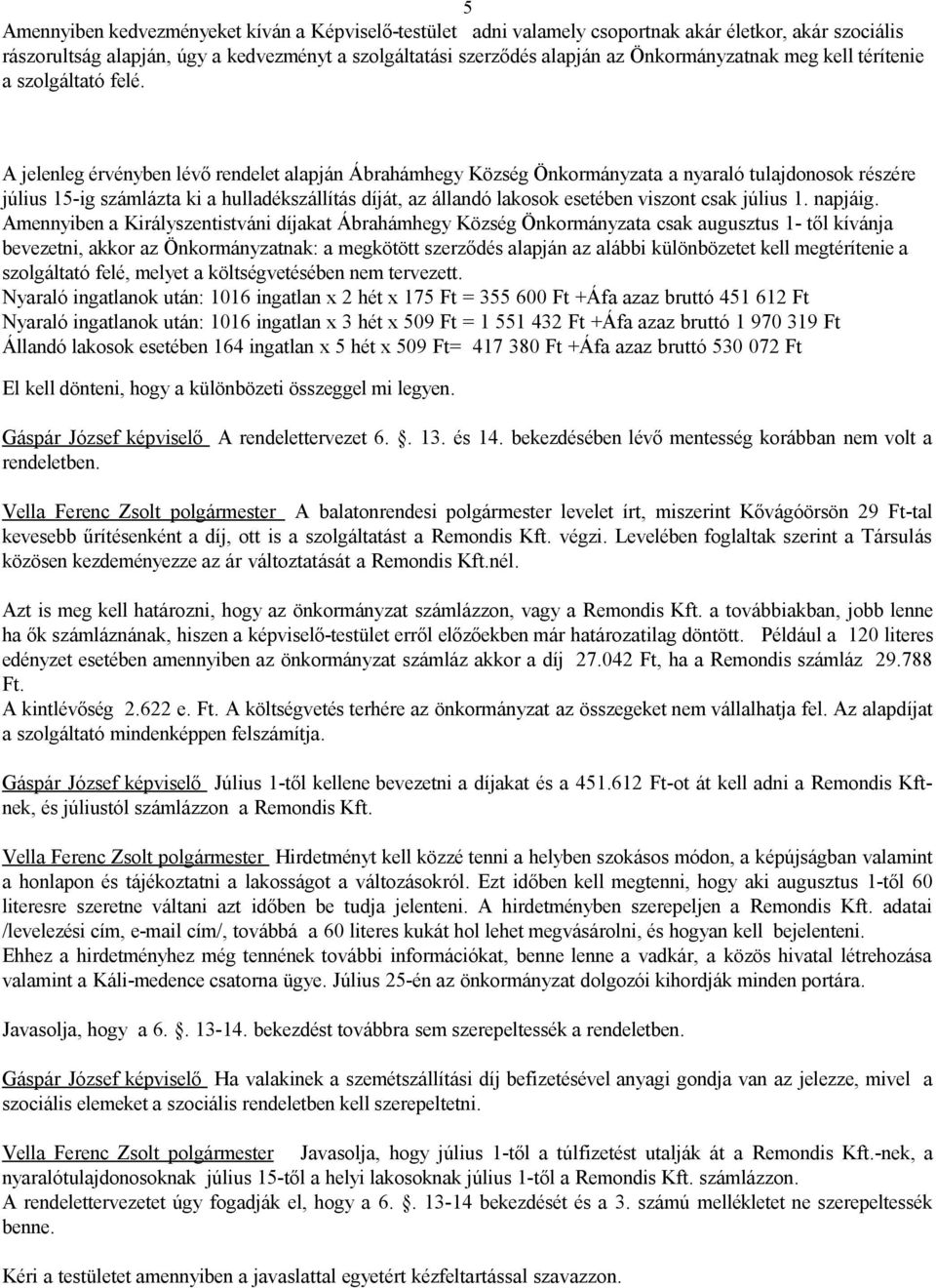 A jelenleg érvényben lévő rendelet alapján Ábrahámhegy Község Önkormányzata a nyaraló tulajdonosok részére július 15-ig számlázta ki a hulladékszállítás díját, az állandó lakosok esetében viszont