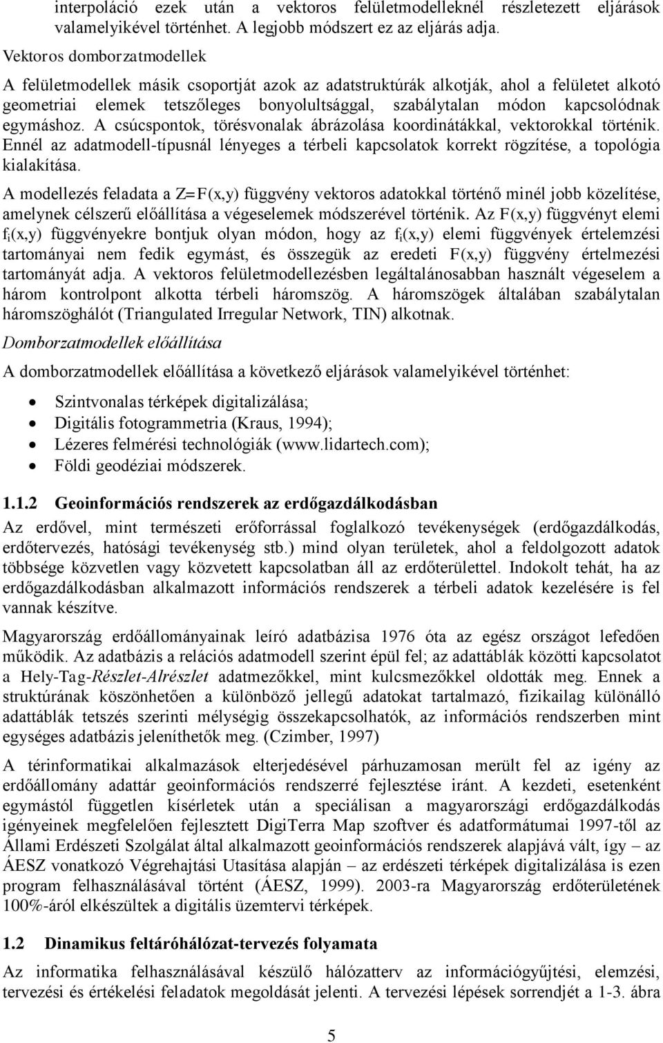 egymáshoz. A csúcspontok, törésvonalak ábrázolása koordinátákkal, vektorokkal történik. Ennél az adatmodell-típusnál lényeges a térbeli kapcsolatok korrekt rögzítése, a topológia kialakítása.