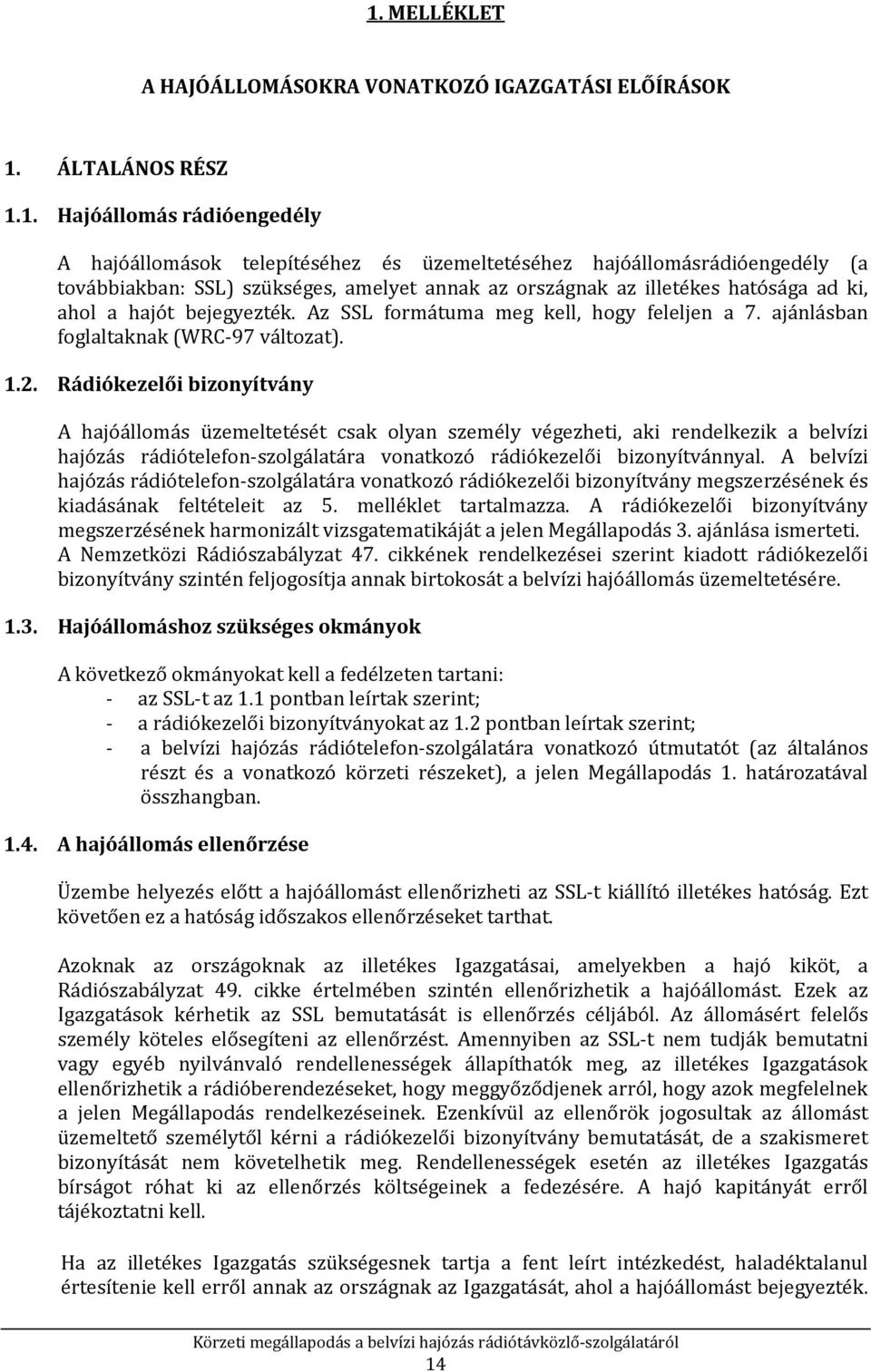 Rádiókezelői bizonyítvány A hajóállomás üzemeltetését csak olyan személy végezheti, aki rendelkezik a belvízi hajózás rádiótelefon-szolgálatára vonatkozó rádiókezelői bizonyítvánnyal.