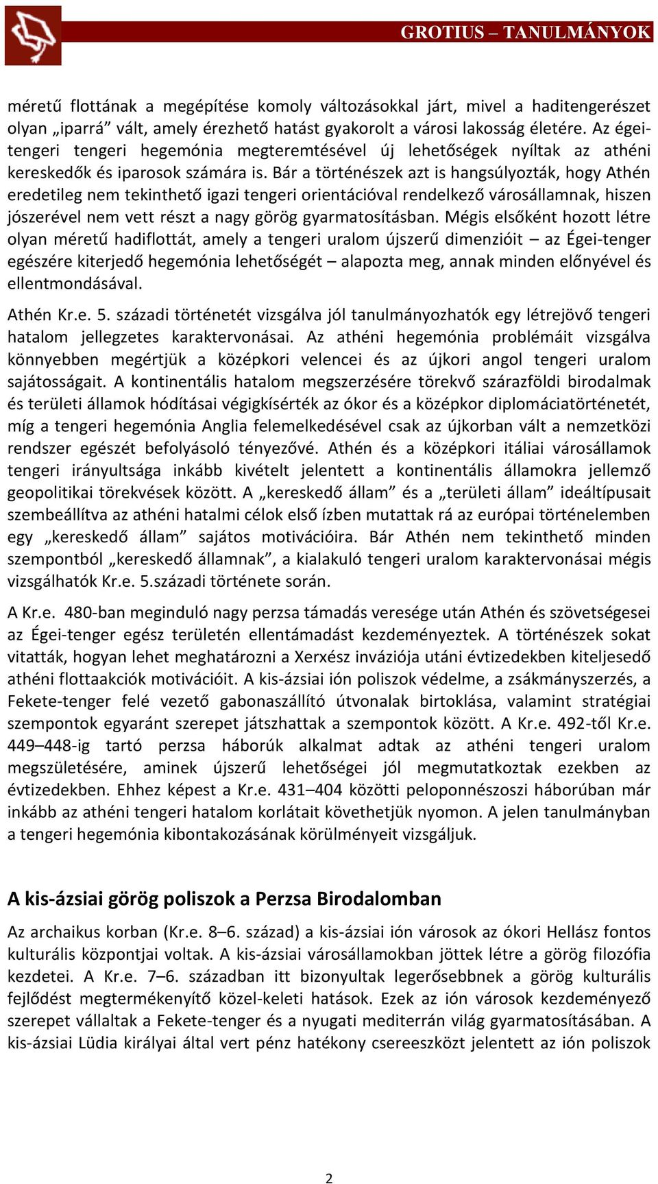 Bár a történészek azt is hangsúlyozták, hogy Athén eredetileg nem tekinthető igazi tengeri orientációval rendelkező városállamnak, hiszen jószerével nem vett részt a nagy görög gyarmatosításban.