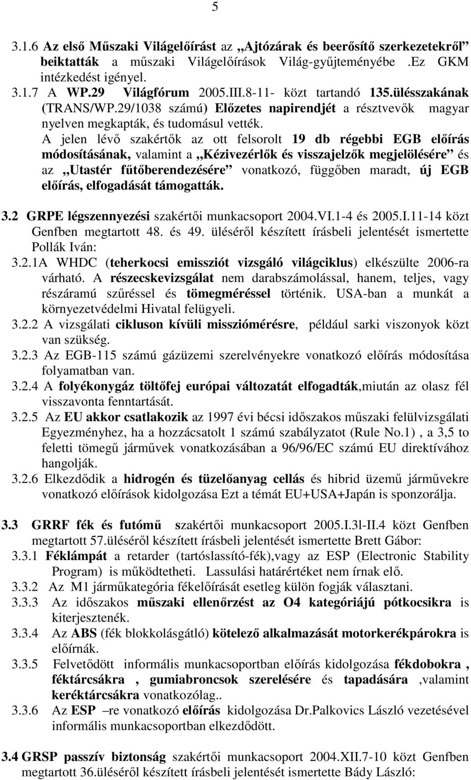 A jelen lévı szakértık az ott felsorolt 19 db régebbi EGB elıírás módosításának, valamint a Kézivezérlık és visszajelzık megjelölésére és az Utastér főtıberendezésére vonatkozó, függıben maradt, új