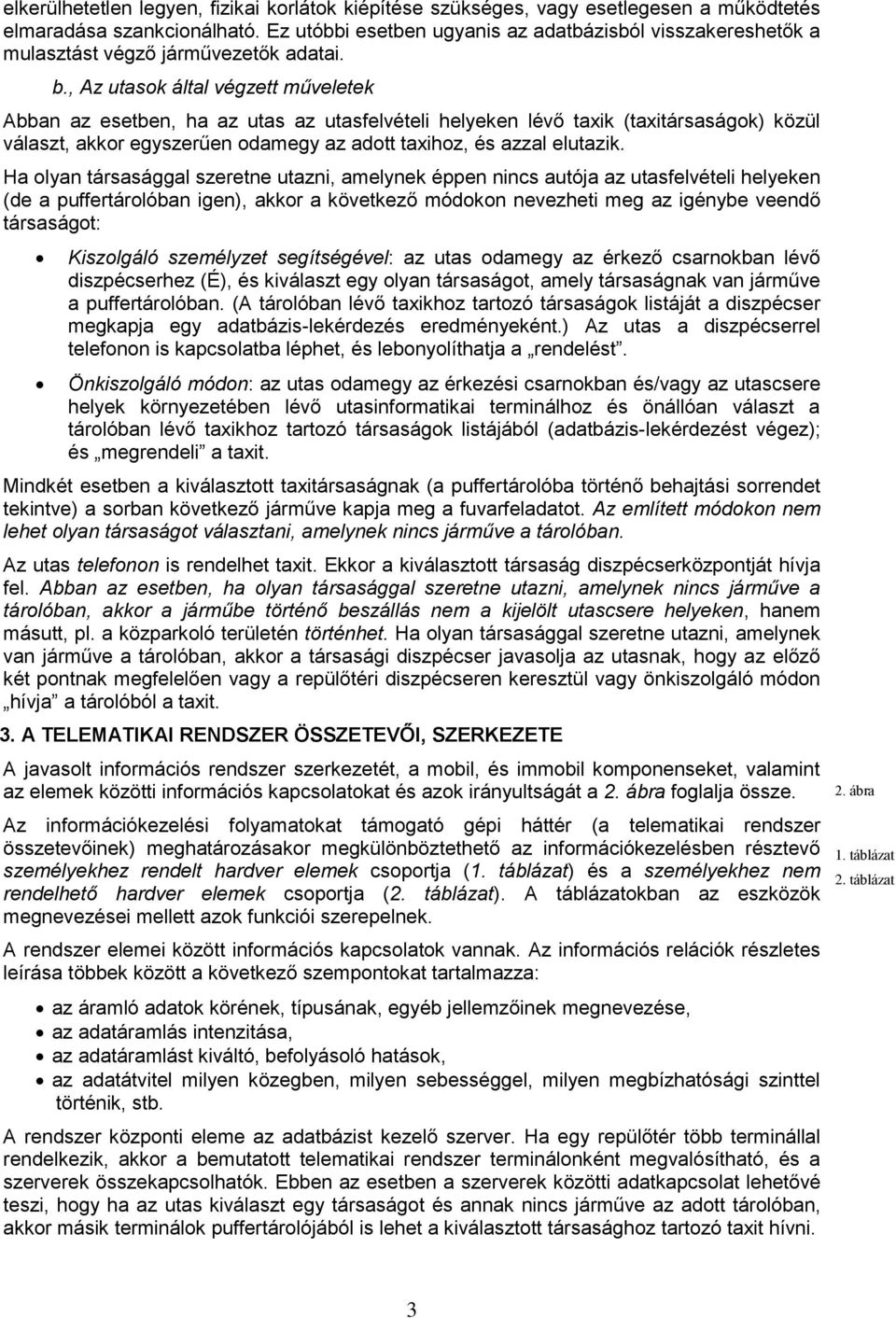 , Az utasok által végzett műveletek Abban az esetben, ha az utas az utasfelvételi helyeken lévő taxik (taxitársaságok) közül választ, akkor egyszerűen odamegy az adott taxihoz, és azzal elutazik.