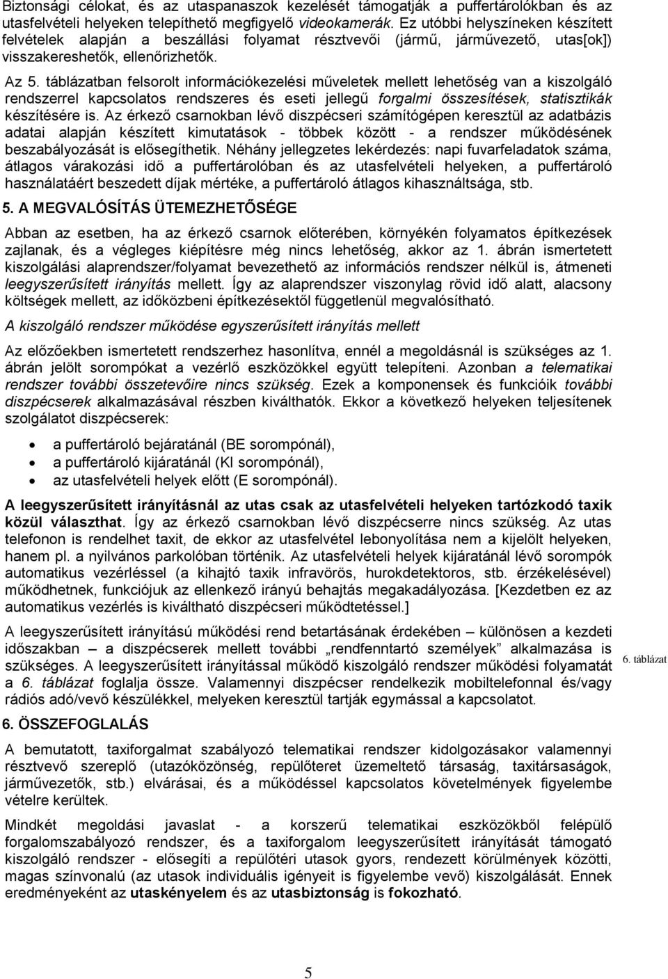 táblázatban felsorolt információkezelési műveletek mellett lehetőség van a kiszolgáló rendszerrel kapcsolatos rendszeres és eseti jellegű forgalmi összesítések, statisztikák készítésére is.