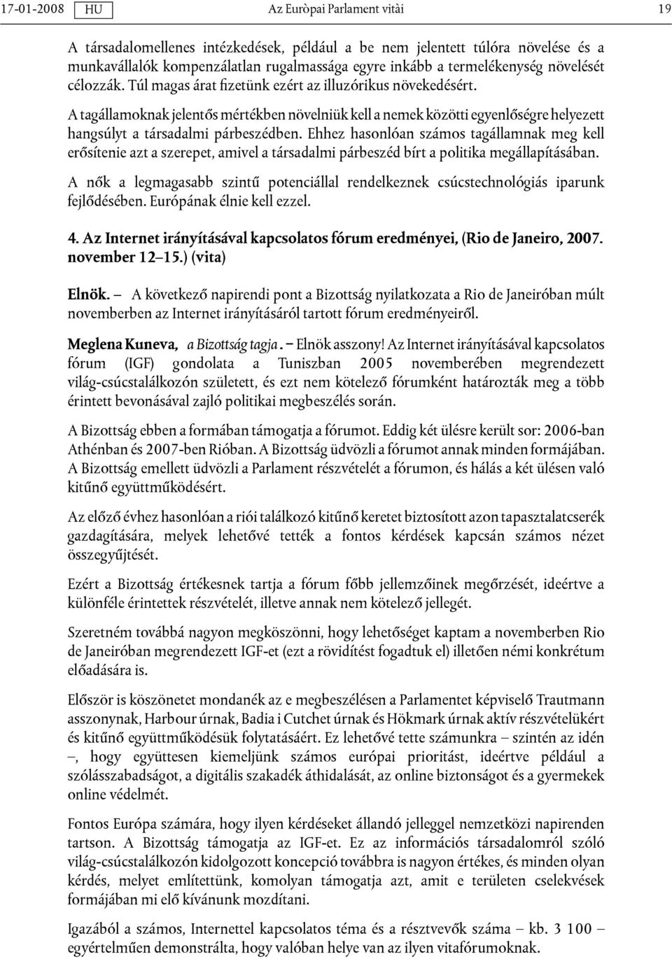 Ehhez hasonlóan számos tagállamnak meg kell erősítenie azt a szerepet, amivel a társadalmi párbeszéd bírt a politika megállapításában.