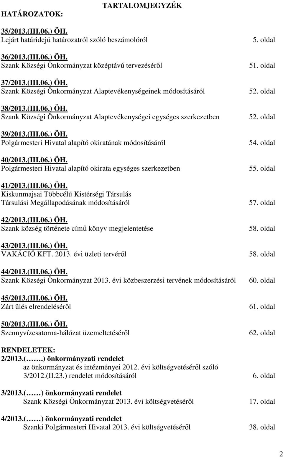 (III.06.) ÖH. Kiskunmajsai Többcélú Kistérségi Társulás Társulási Megállapodásának módosításáról 42/2013.(III.06.) ÖH. Szank község története címő könyv megjelentetése 43/2013.(III.06.) ÖH. VAKÁCIÓ KFT.