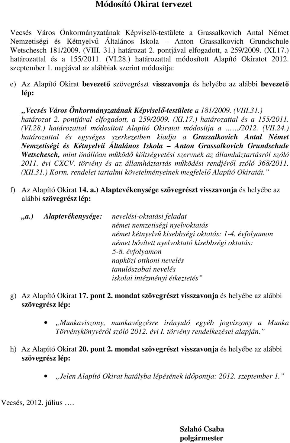napjával az alábbiak szerint módosítja: e) Az Alapító Okirat bevezetı szövegrészt visszavonja és helyébe az alábbi bevezetı lép: Vecsés Város Önkormányzatának Képviselı-testülete a 181/2009. (VIII.31.