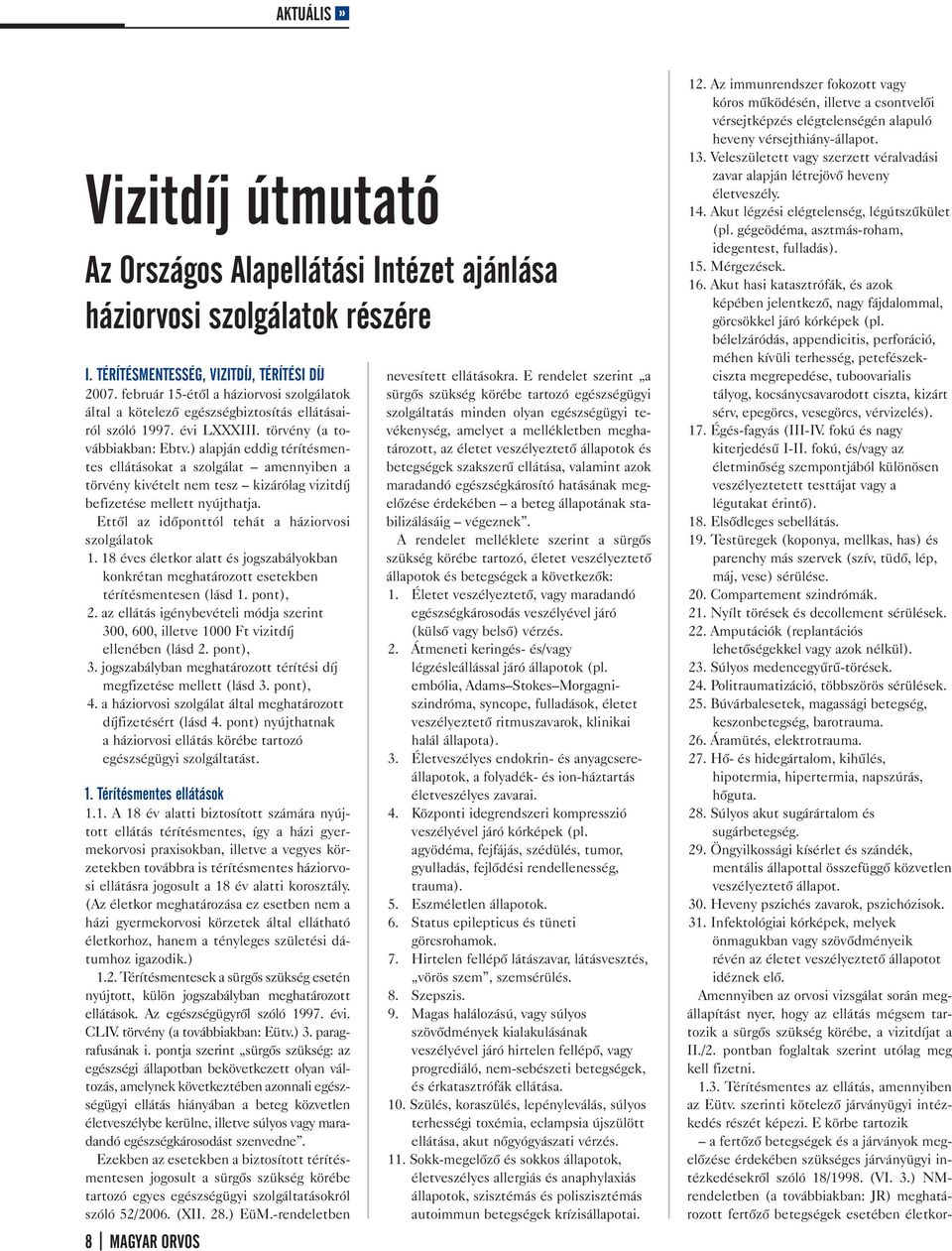 ) alapján eddig térítésmentes ellátásokat a szolgálat amennyiben a törvény kivételt nem tesz kizárólag vizitdíj befizetése mellett nyújthatja. Ettől az időponttól tehát a háziorvosi szolgálatok 1.