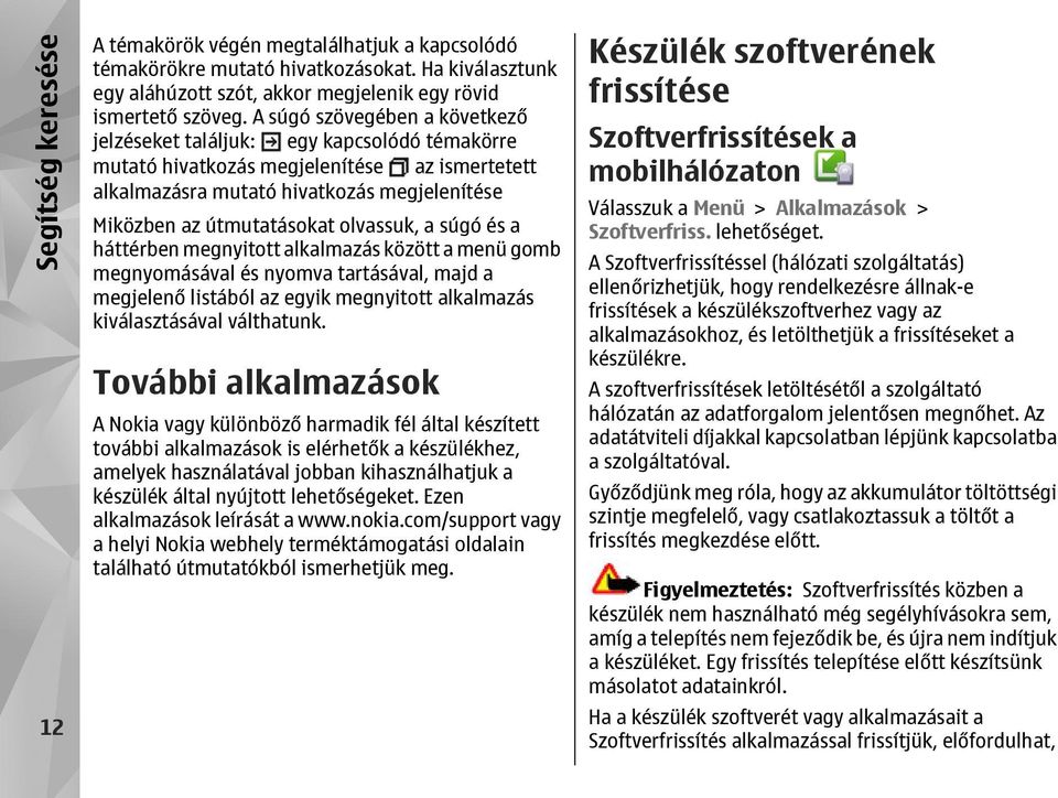 olvassuk, a súgó és a háttérben megnyitott alkalmazás között a menü gomb megnyomásával és nyomva tartásával, majd a megjelenő listából az egyik megnyitott alkalmazás kiválasztásával válthatunk.