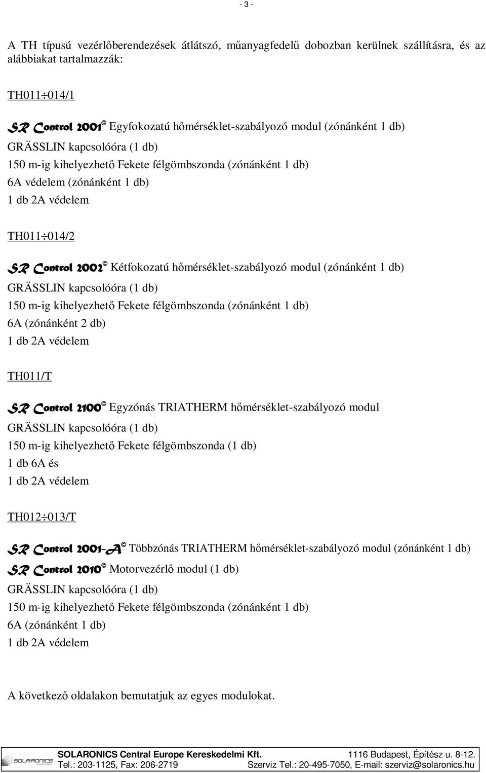 hőmérséklet-szabályozó modul (zónánként 1 db) GRÄSSLIN kapcsolóóra (1 db) 150 m-ig kihelyezhető Fekete félgömbszonda (zónánként 1 db) 6A (zónánként 2 db) 1 db 2A védelem TH011/T SR Control 2100