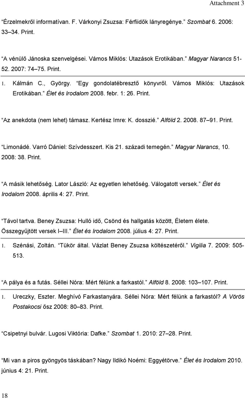 Alföld 2. 2008. 87 91. Print. Limonádé. Varró Dániel: Szívdesszert. Kis 21. századi temegén. Magyar Narancs, 10. 2008: 38. Print. A másik lehetőség. Lator László: Az egyetlen lehetőség.