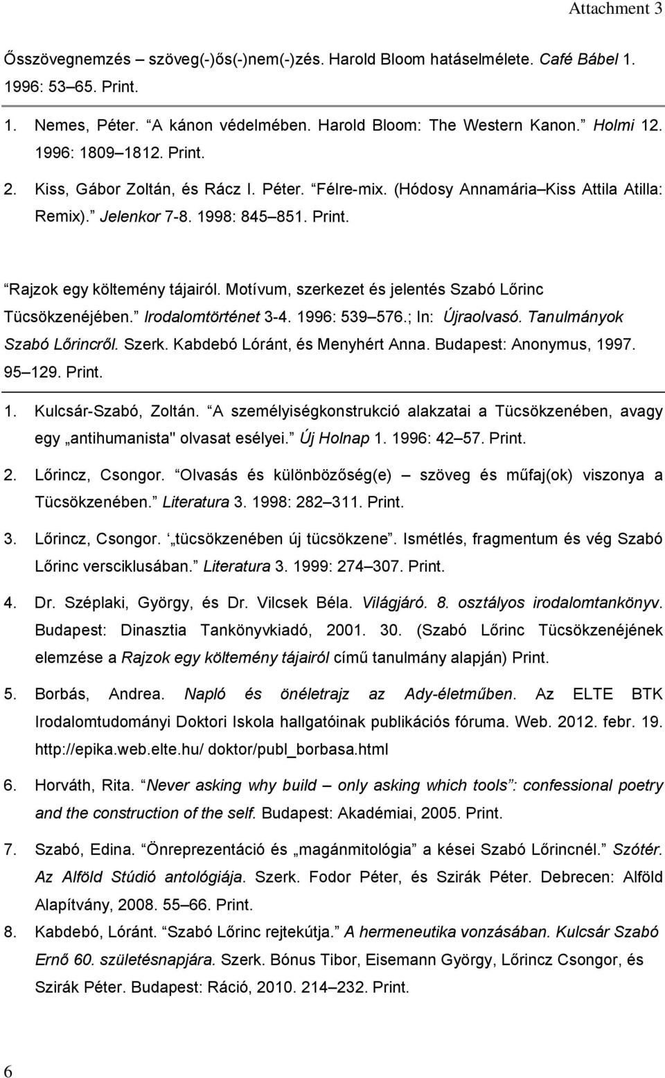 Motívum, szerkezet és jelentés Szabó Lőrinc Tücsökzenéjében. Irodalomtörténet 3-4. 1996: 539 576.; In: Újraolvasó. Tanulmányok Szabó Lőrincről. Szerk. Kabdebó Lóránt, és Menyhért Anna.