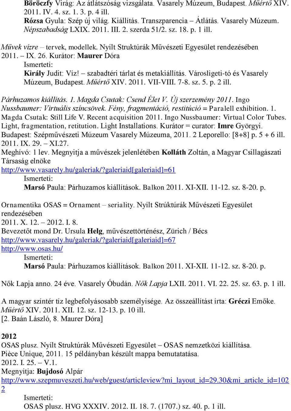 szabadtéri tárlat és metakiállítás. Városligeti-tó és Vasarely Múzeum, Budapest. Műértő XIV. 2011. VII-VIII. 7-8. sz. 5. p. 2 ill. Párhuzamos kiállítás. 1. Magda Csutak: Csend Élet V.