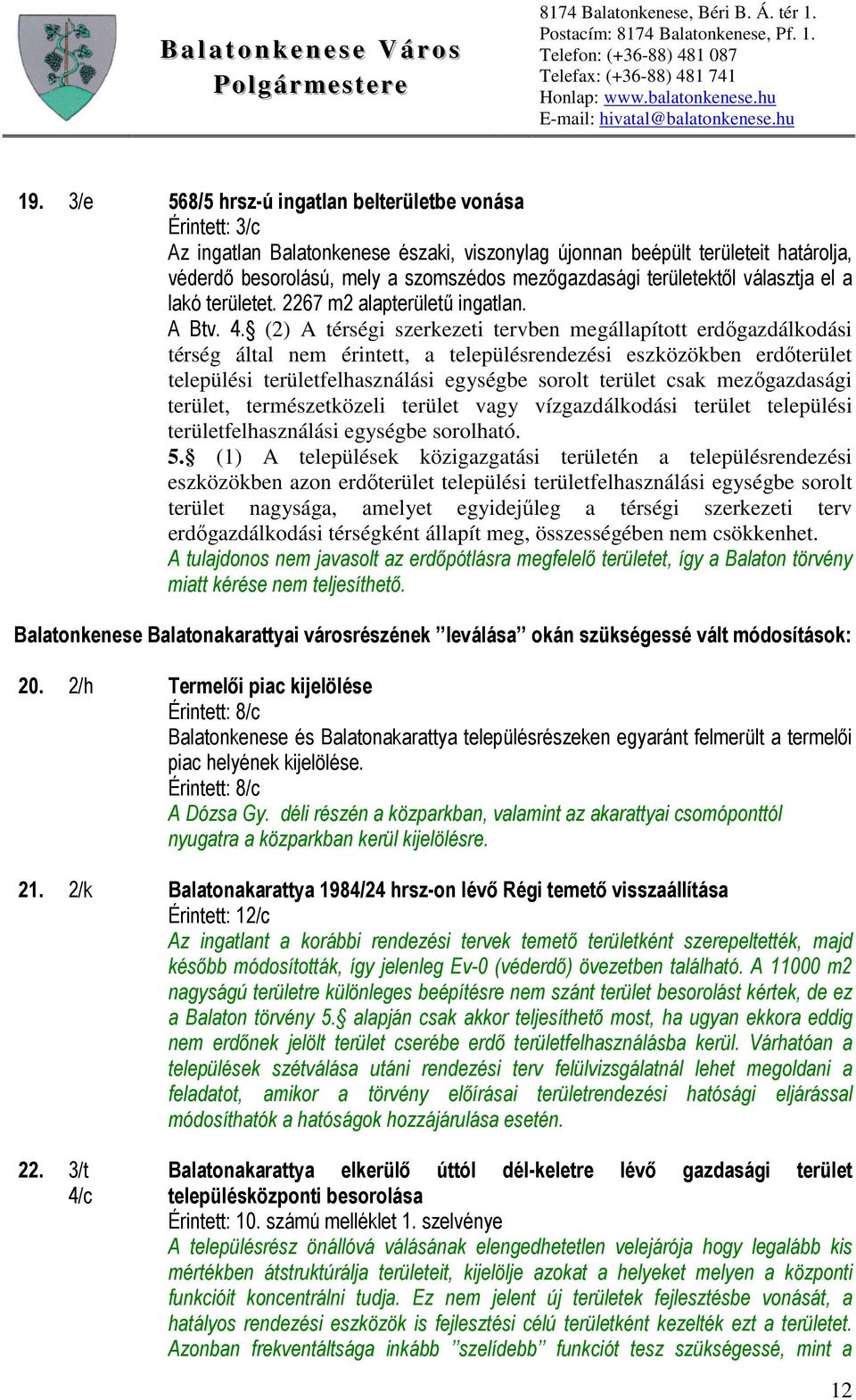 (2) A térségi szerkezeti tervben megállapított erdőgazdálkodási térség által nem érintett, a településrendezési eszközökben erdőterület települési területfelhasználási egységbe sorolt terület csak