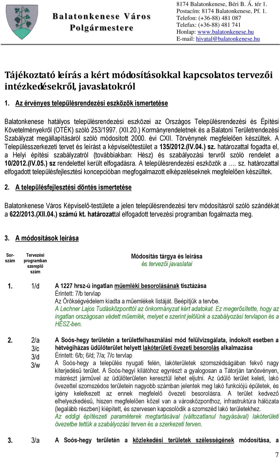 ) Kormányrendeletnek és a Balatoni Területrendezési Szabályzat megállapításáról szóló módosított 2000. évi CXII. Törvénynek megfelelően készültek.