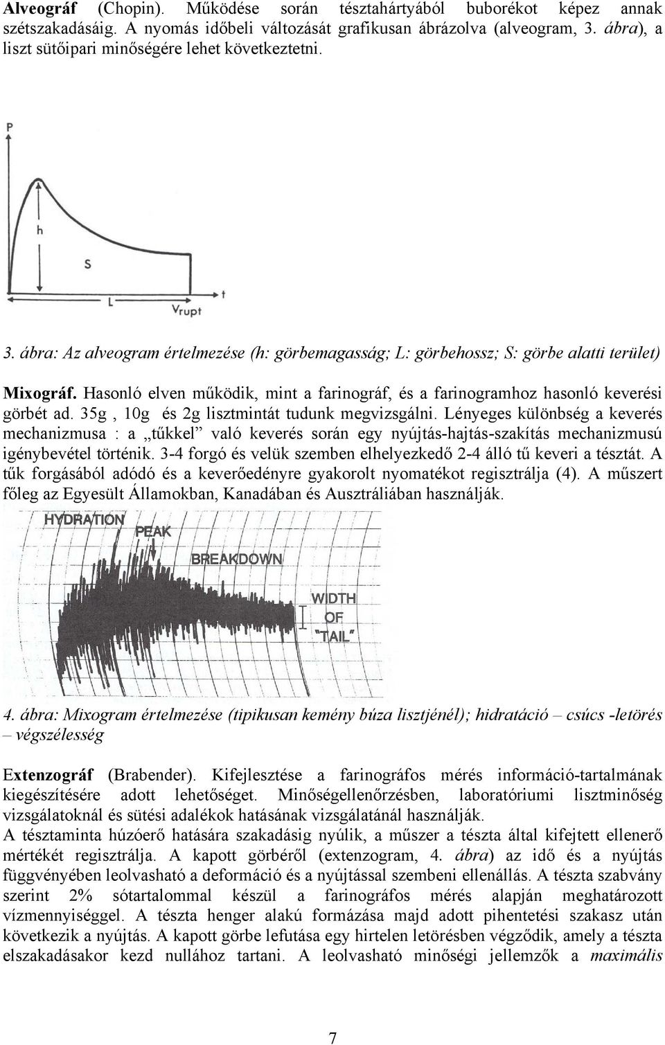 Hasonló elven működik, mint a farinográf, és a farinogramhoz hasonló keverési görbét ad. 35g, 10g és 2g lisztmintát tudunk megvizsgálni.