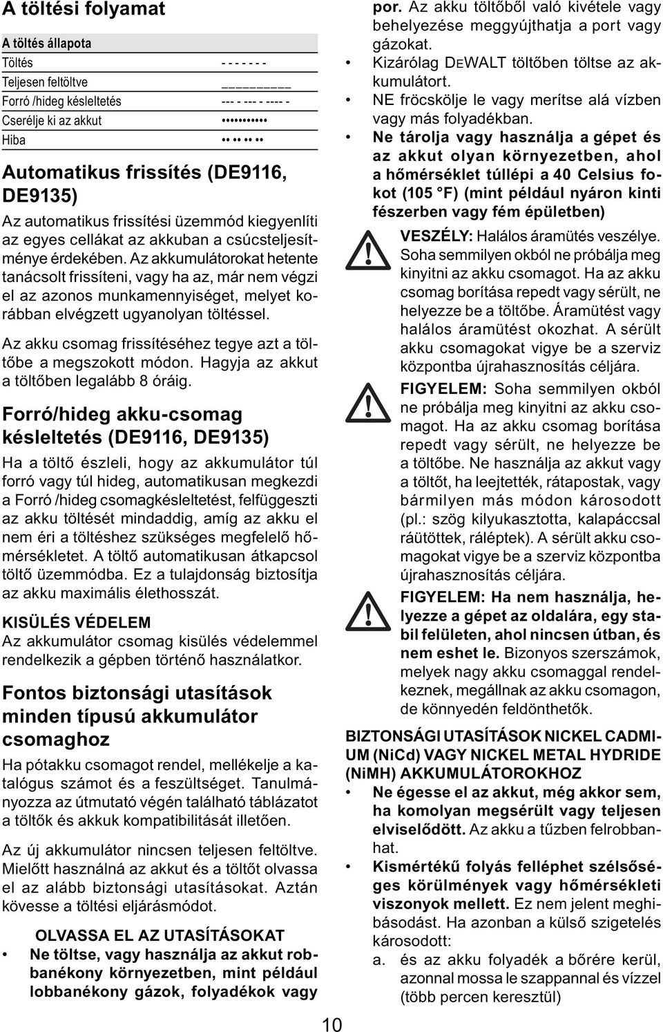 Az akkumulátorokat hetente tanácsolt frissíteni, vagy ha az, már nem végzi el az azonos munkamennyiséget, melyet korábban elvégzett ugyanolyan töltéssel.