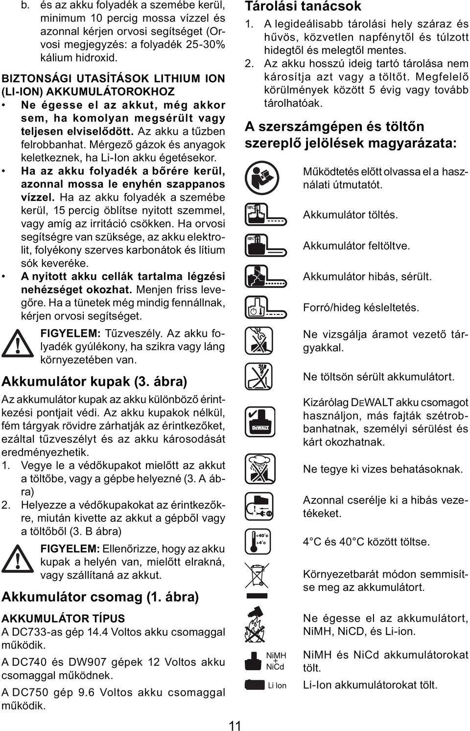 Mérgező gázok és anyagok keletkeznek, ha Li-Ion akku égetésekor. Ha az akku folyadék a bőrére kerül, azonnal mossa le enyhén szappanos vízzel.