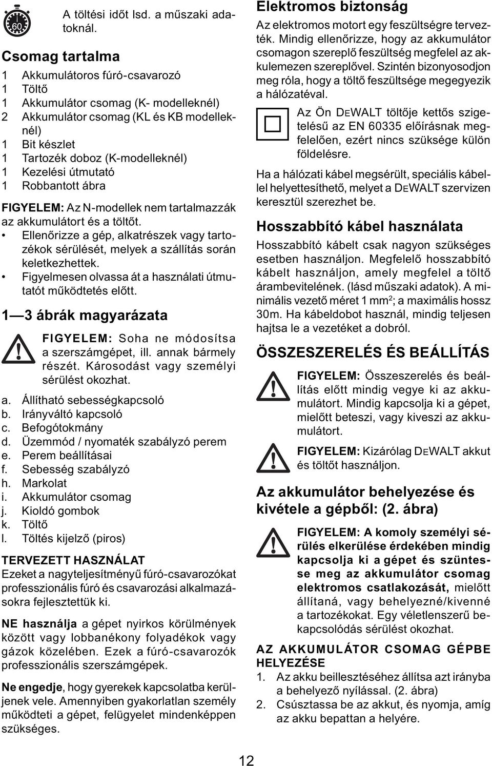 útmutató 1 Robbantott ábra FIGYELEM: Az N-modellek nem tartalmazzák az akkumulátort és a töltőt. Ellenőrizze a gép, alkatrészek vagy tartozékok sérülését, melyek a szállítás során keletkezhettek.