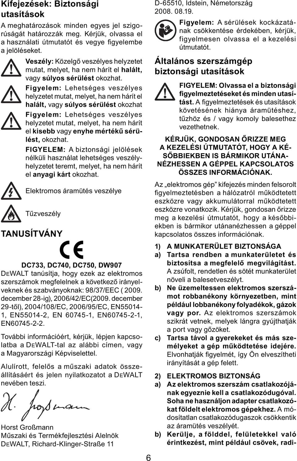 Figyelem: Lehetséges veszélyes helyzetet mutat, melyet, ha nem hárít el halált, vagy súlyos sérülést okozhat Figyelem: Lehetséges veszélyes helyzetet mutat, melyet, ha nem hárít el kisebb vagy enyhe